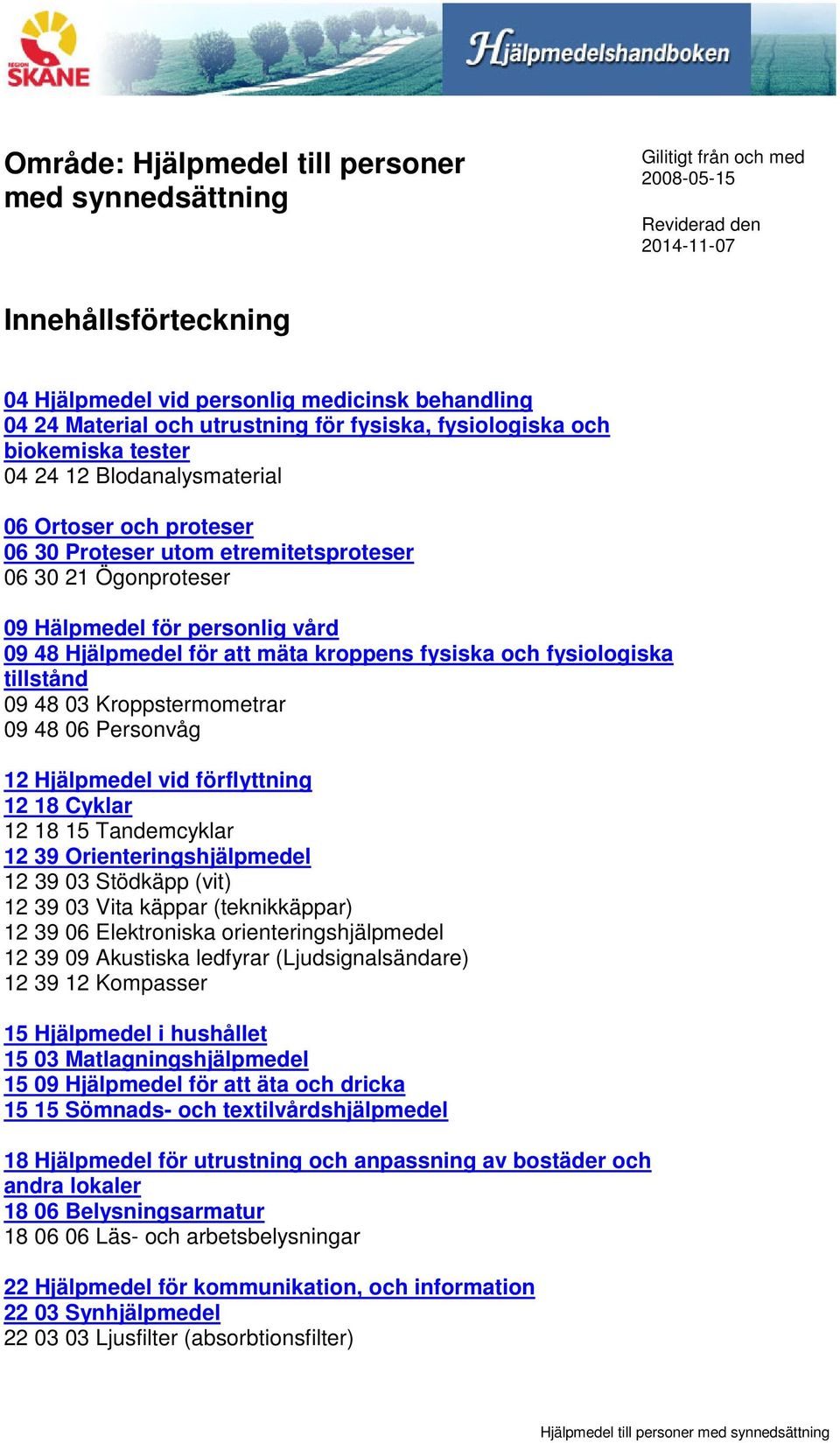 vård 09 48 Hjälpmedel för att mäta kroppens fysiska och fysiologiska tillstånd 09 48 03 Kroppstermometrar 09 48 06 Personvåg 12 Hjälpmedel vid förflyttning 12 18 Cyklar 12 18 15 Tandemcyklar 12 39