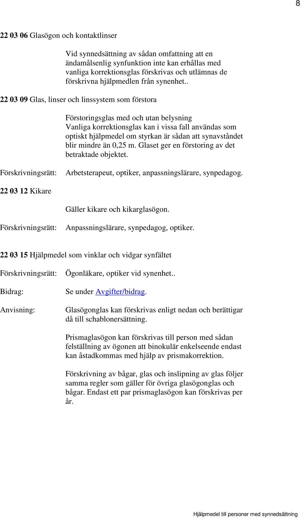 . 22 03 09 Glas, linser och linssystem som förstora Förstoringsglas med och utan belysning Vanliga korrektionsglas kan i vissa fall användas som optiskt hjälpmedel om styrkan är sådan att
