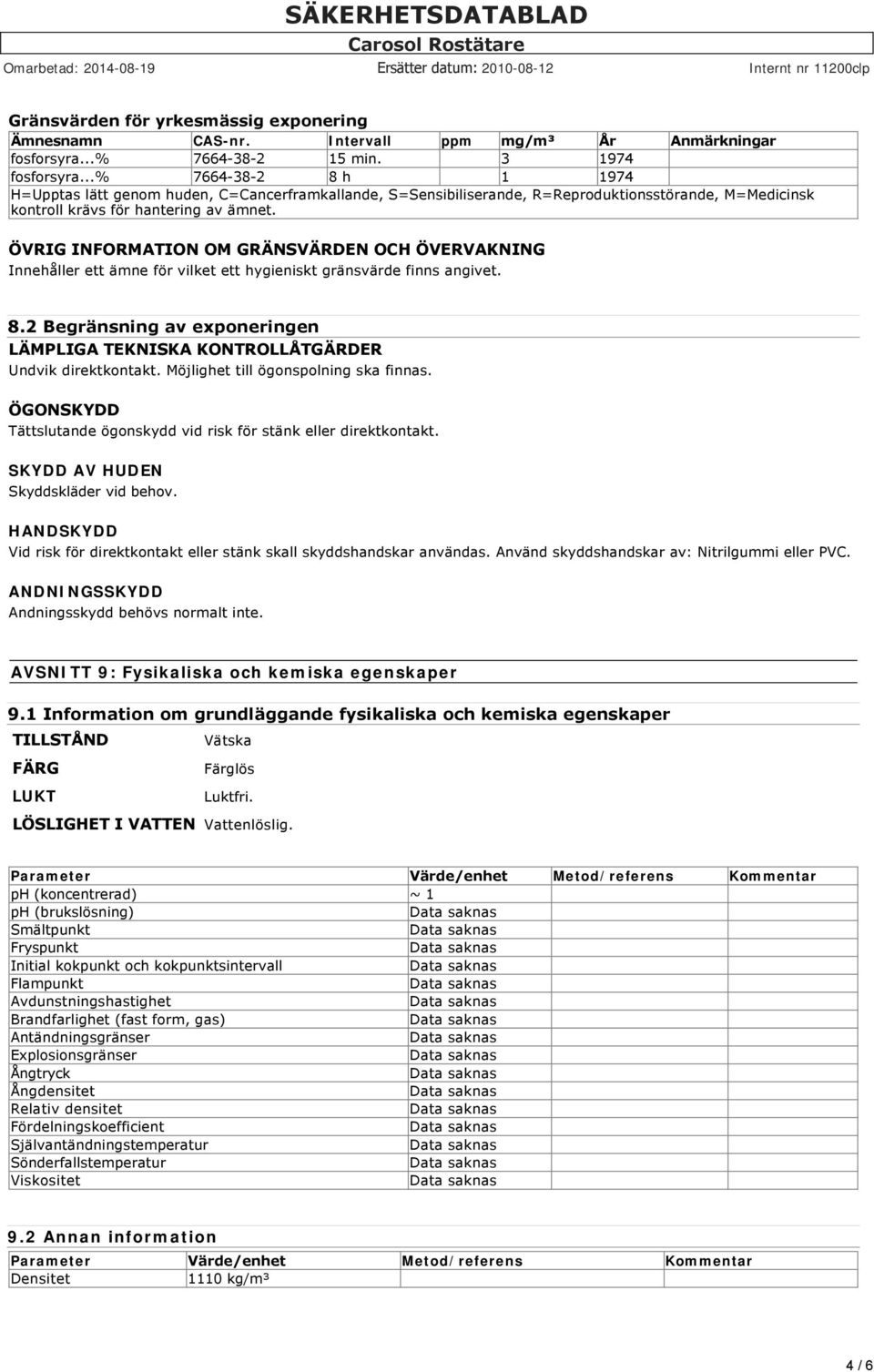 ÖVRIG INFORMATION OM GRÄNSVÄRDEN OCH ÖVERVAKNING Innehåller ett ämne för vilket ett hygieniskt gränsvärde finns angivet. 8.