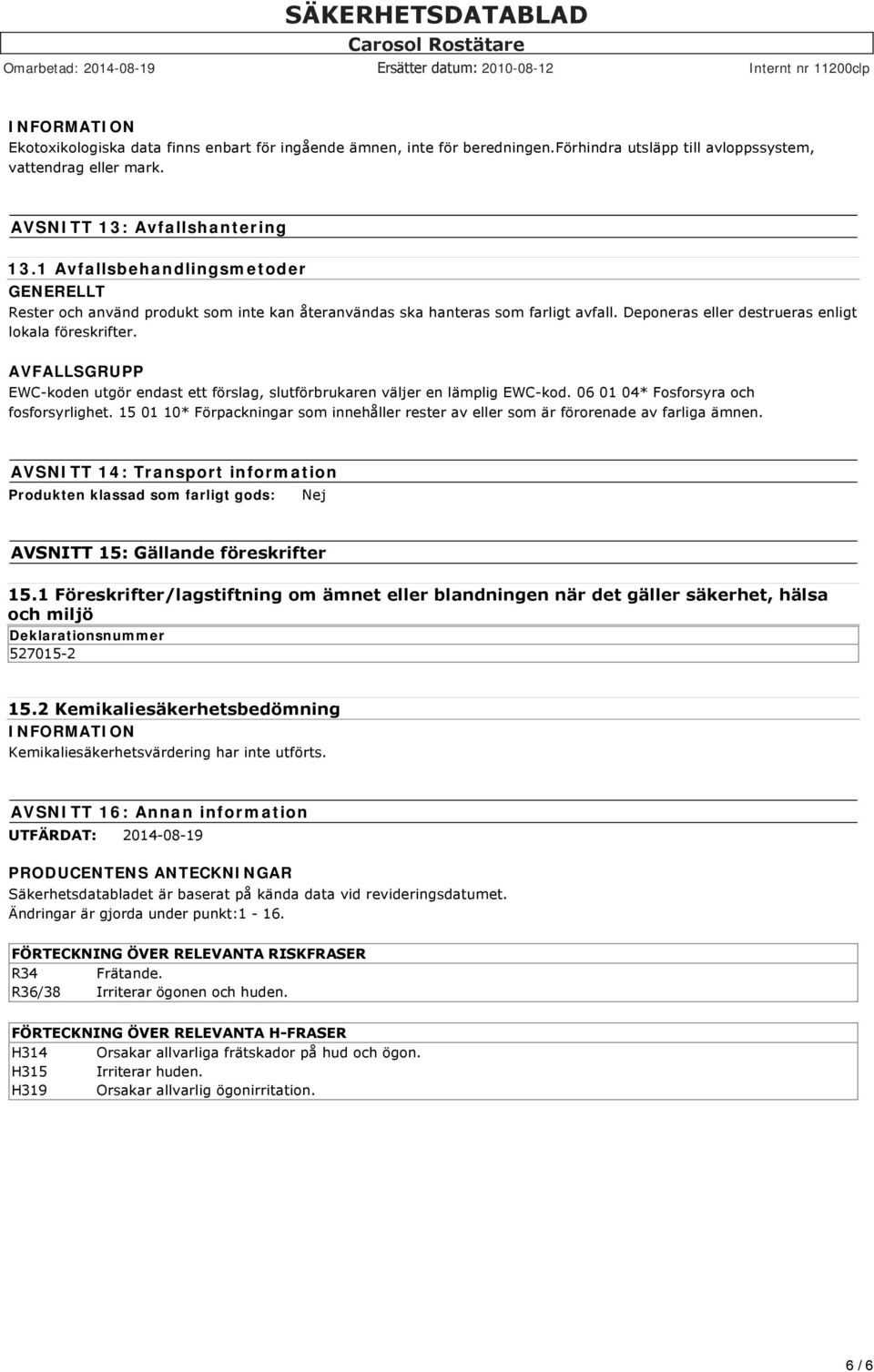 AVFALLSGRUPP EWC koden utgör endast ett förslag, slutförbrukaren väljer en lämplig EWC kod. 06 01 04* Fosforsyra och fosforsyrlighet.