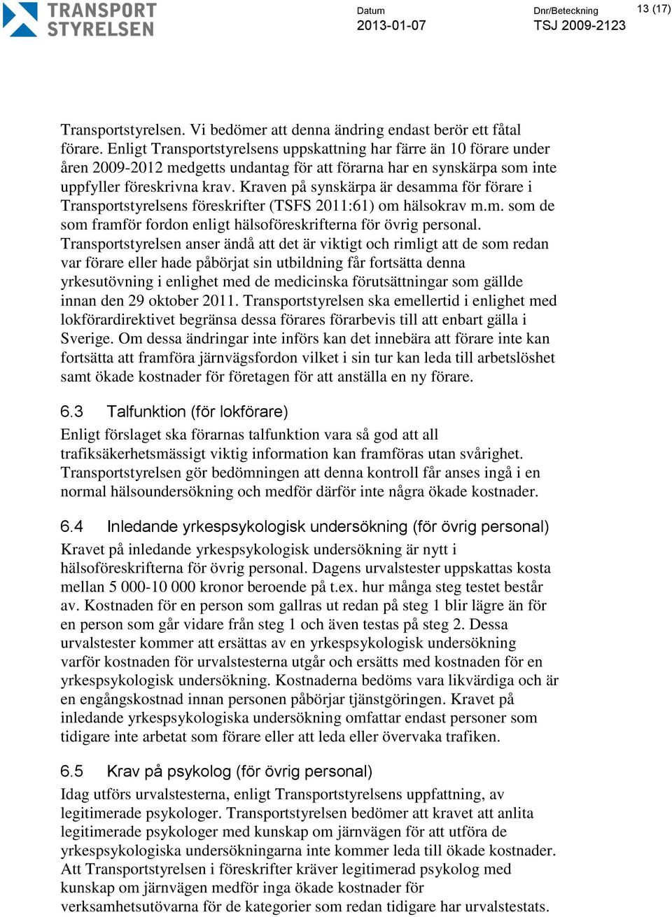 Kraven på synskärpa är desamma för förare i Transportstyrelsens föreskrifter (TSFS 2011:61) om hälsokrav m.m. som de som framför fordon enligt hälsoföreskrifterna för övrig personal.