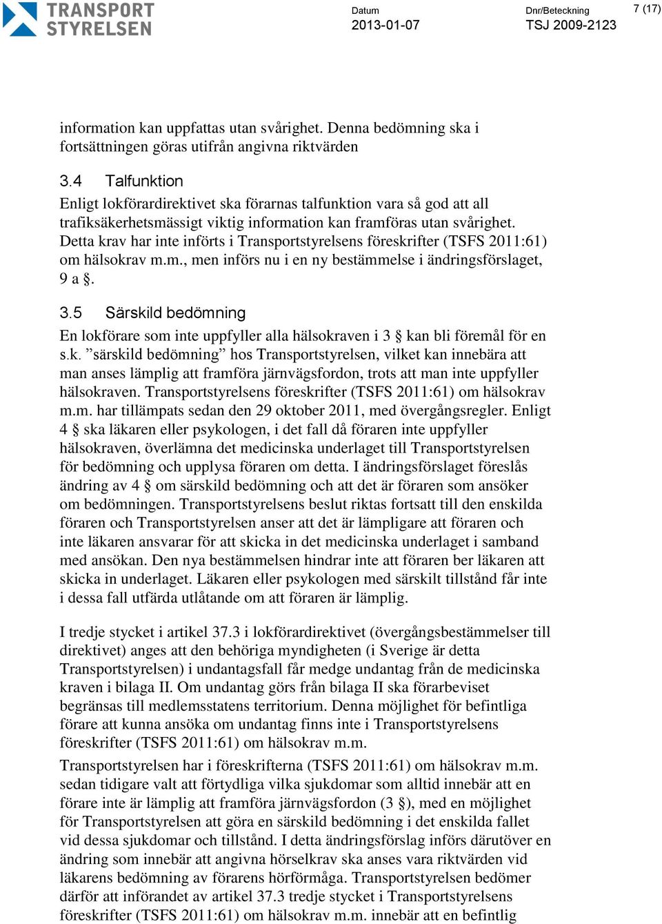 Detta krav har inte införts i Transportstyrelsens föreskrifter (TSFS 2011:61) om hälsokrav m.m., men införs nu i en ny bestämmelse i ändringsförslaget, 9 a. 3.