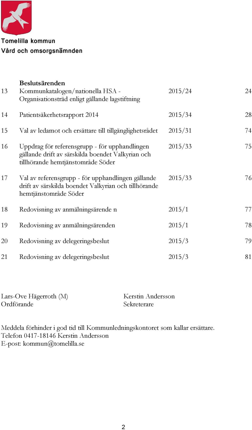 Val av referensgrupp - för upphandlingen gällande drift av särskilda boendet Valkyrian och tillhörande hemtjänstområde Söder 2015/33 75 2015/33 76 18 Redovisning av anmälningsärende n 2015/1 77 19