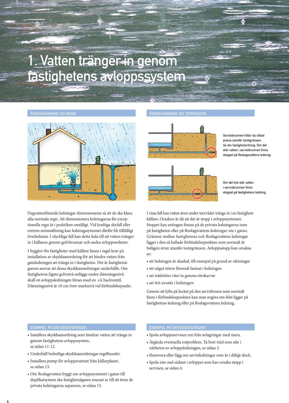 Dagvattenförande ledningar dimensioneras så att de ska klara alla normala regn. Att dimensionera ledningarna för exceptionella regn är i praktiken omöjligt.