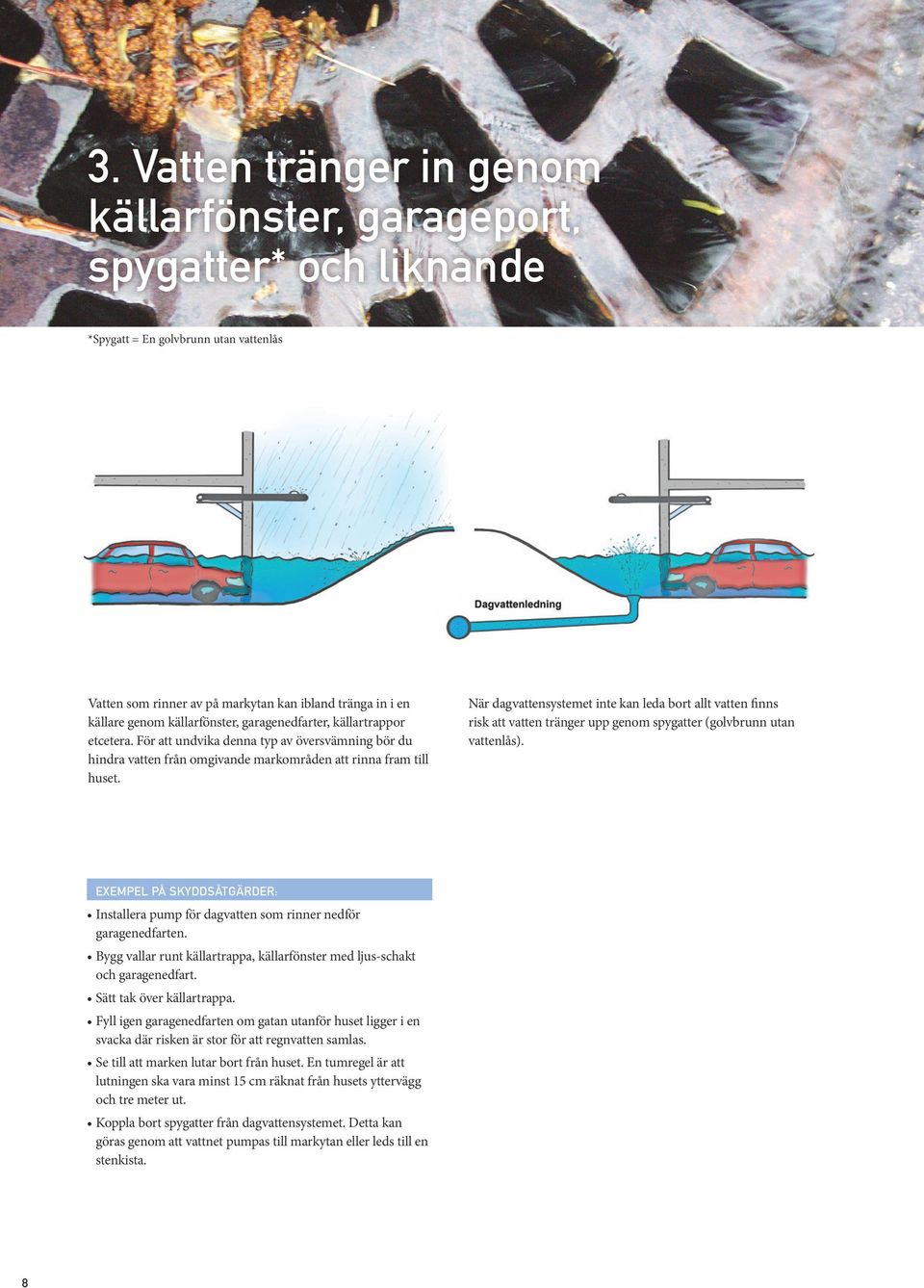 När dagvattensystemet inte kan leda bort allt vatten finns risk att vatten tränger upp genom spygatter (golvbrunn utan vattenlås).