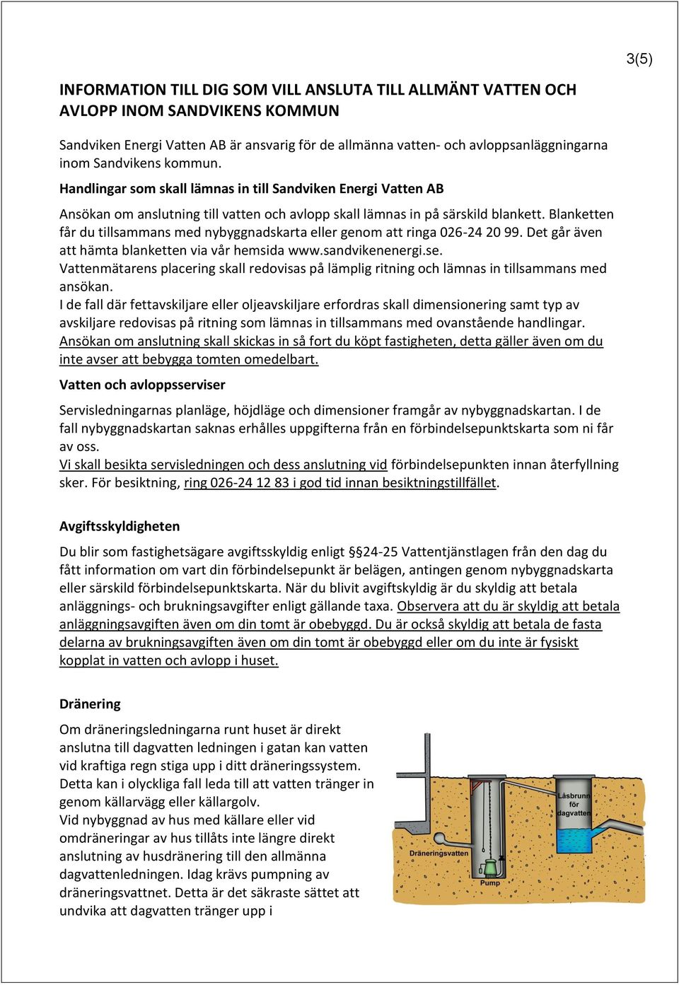 Blanketten får du tillsammans med nybyggnadskarta eller genom att ringa 026-24 20 99. Det går även att hämta blanketten via vår hemsida www.sandvikenenergi.se.