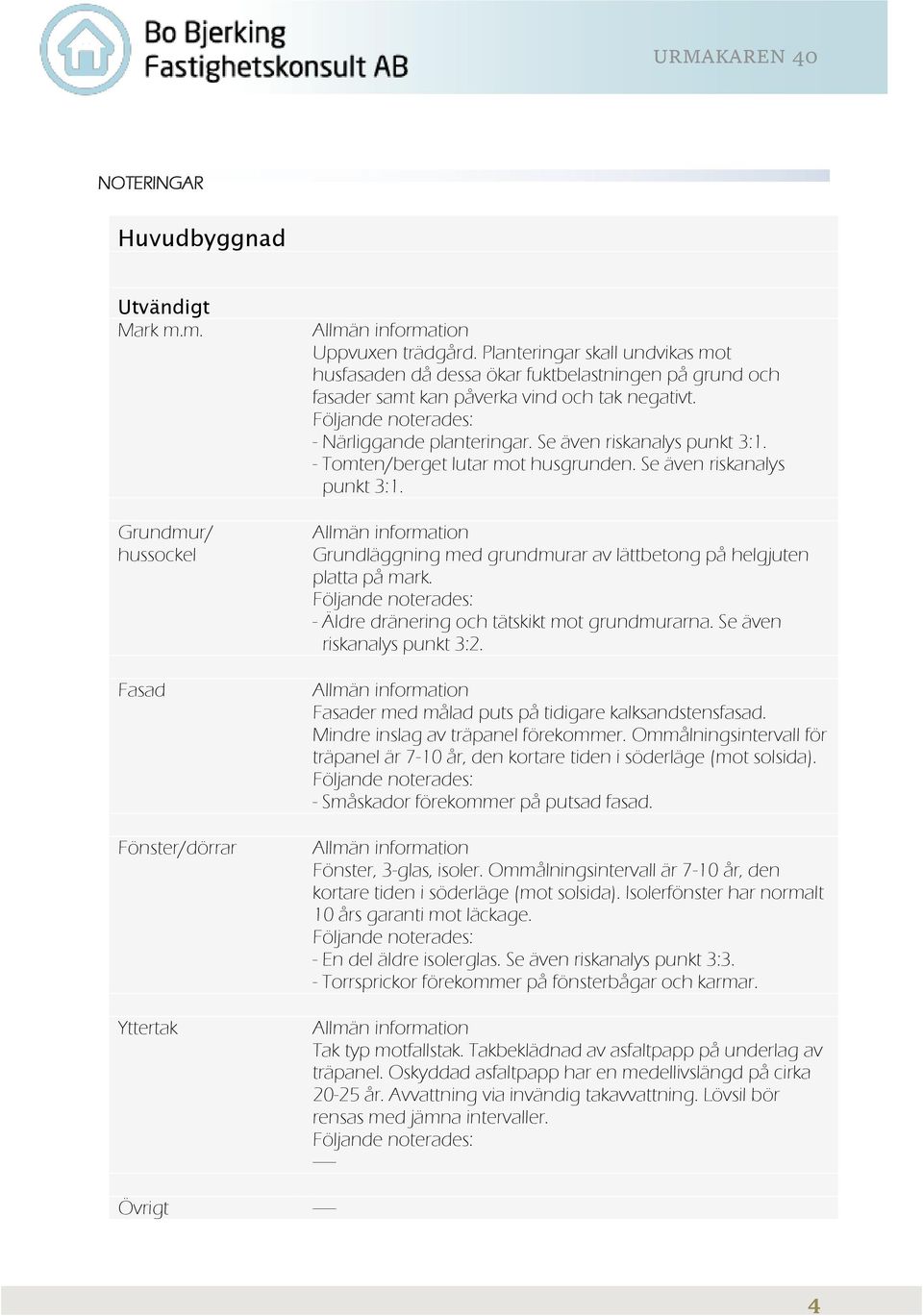 Se även riskanalys punkt 3:1. - Tomten/berget lutar mot husgrunden. Se även riskanalys punkt 3:1. Allmän information Grundläggning med grundmurar av lättbetong på helgjuten platta på mark.