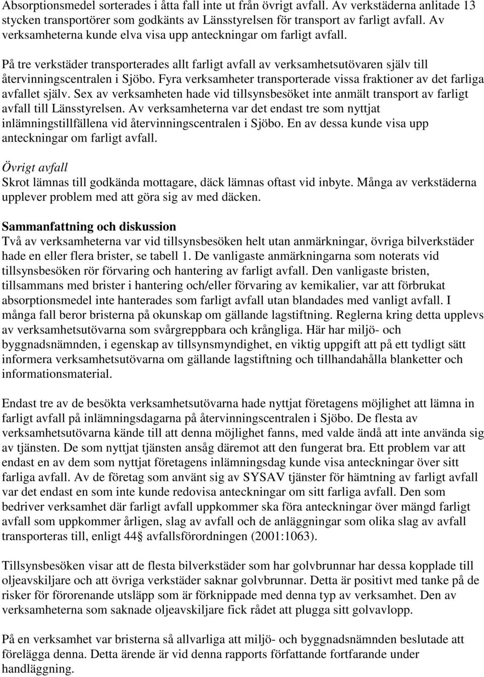 Fyra verksamheter transporterade vissa fraktioner av det farliga avfallet själv. Sex av verksamheten hade vid tillsynsbesöket inte anmält transport av farligt avfall till Länsstyrelsen.