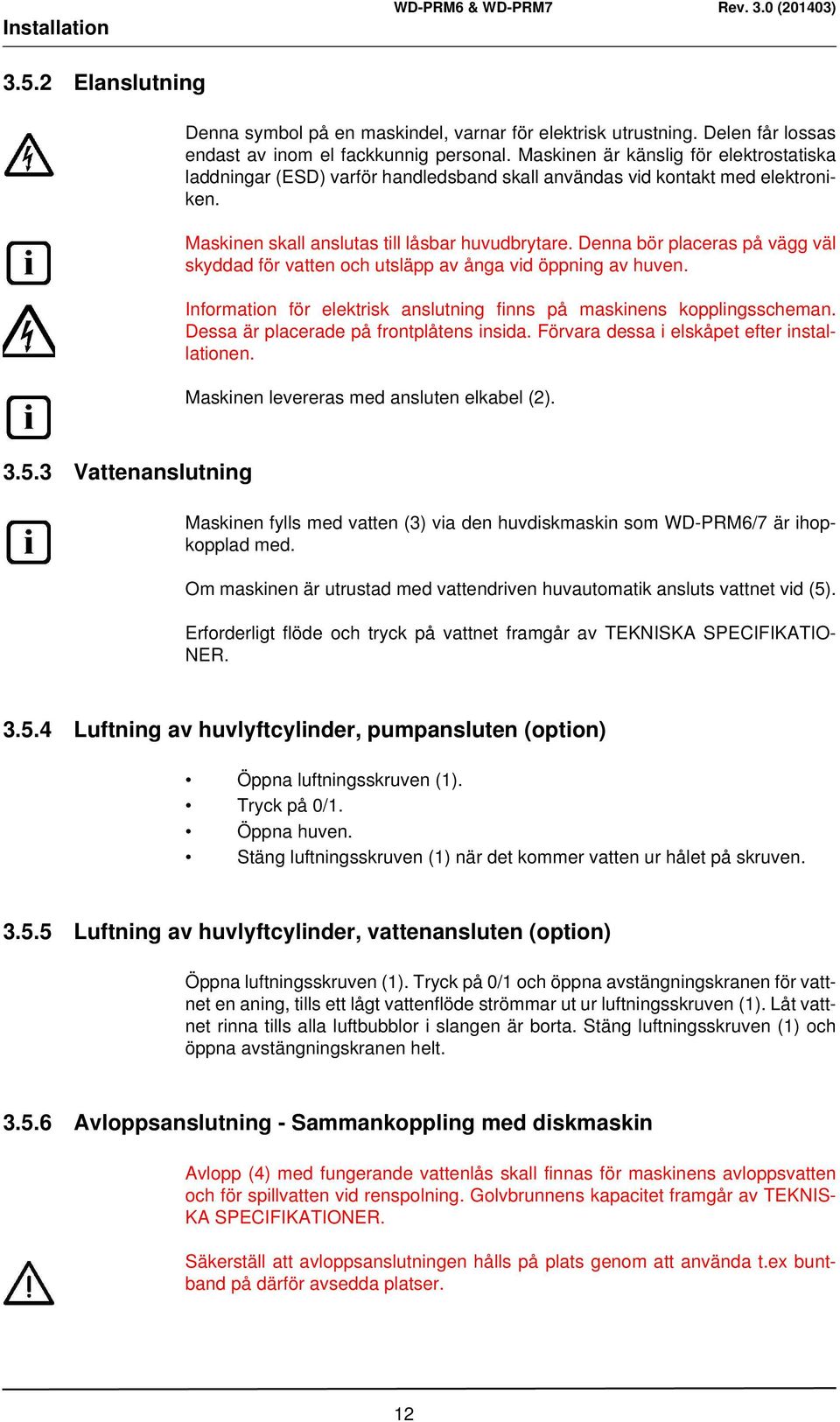 Denna bör placeras på vägg väl skyddad för vatten och utsläpp av ånga vid öppning av huven. Information för elektrisk anslutning finns på maskinens kopplingsscheman.