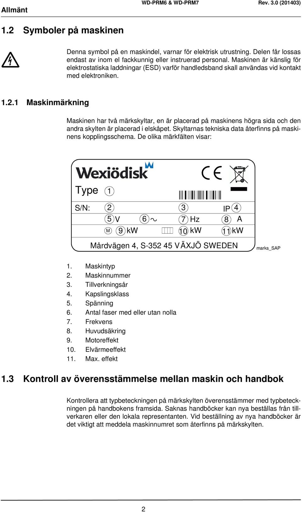 1 Maskinmärkning Maskinen har två märkskyltar, en är placerad på maskinens högra sida och den andra skylten är placerad i elskåpet. Skyltarnas tekniska data återfinns på maskinens kopplingsschema.