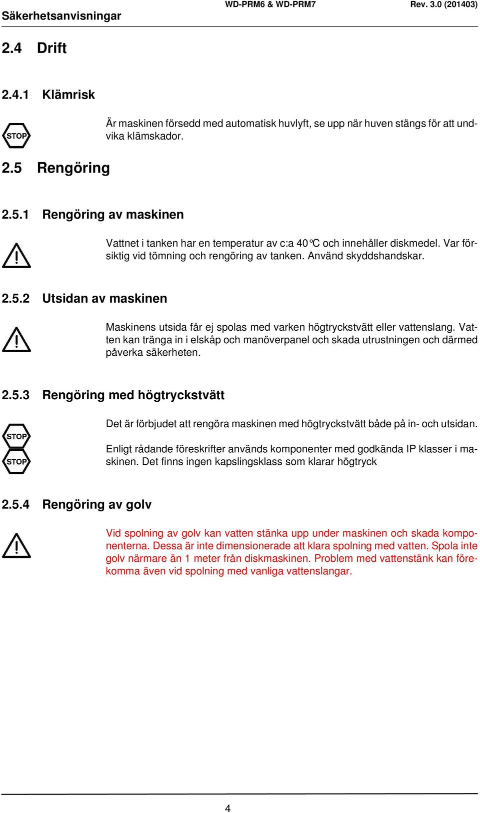 Vatten kan tränga in i elskåp och manöverpanel och skada utrustningen och därmed påverka säkerheten. 2.5.