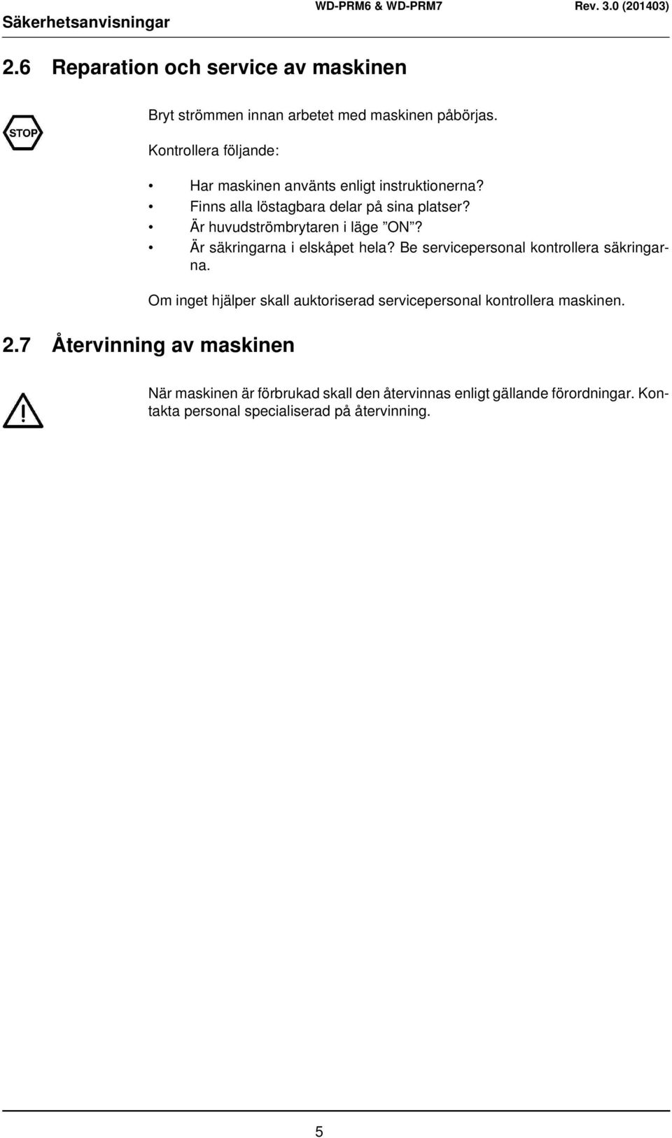 Är huvudströmbrytaren i läge ON? Är säkringarna i elskåpet hela? Be servicepersonal kontrollera säkringarna.