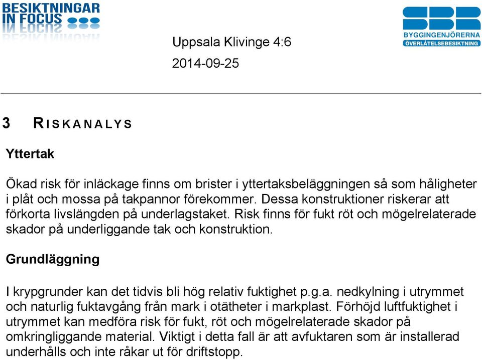 Grundläggning I krypgrunder kan det tidvis bli hög relativ fuktighet p.g.a. nedkylning i utrymmet och naturlig fuktavgång från mark i otätheter i markplast.