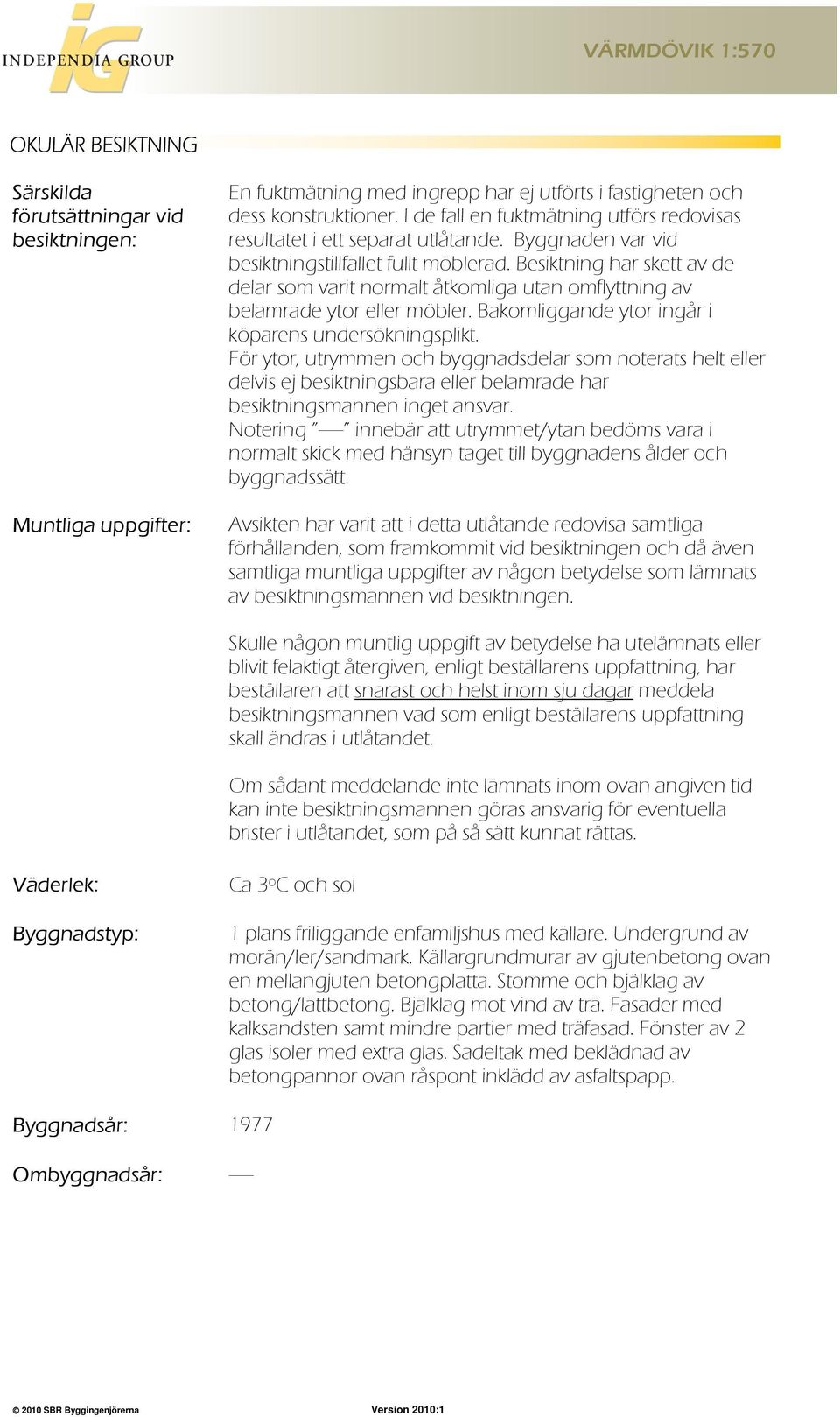 Besiktning har skett av de delar som varit normalt åtkomliga utan omflyttning av belamrade ytor eller möbler. Bakomliggande ytor ingår i köparens undersökningsplikt.