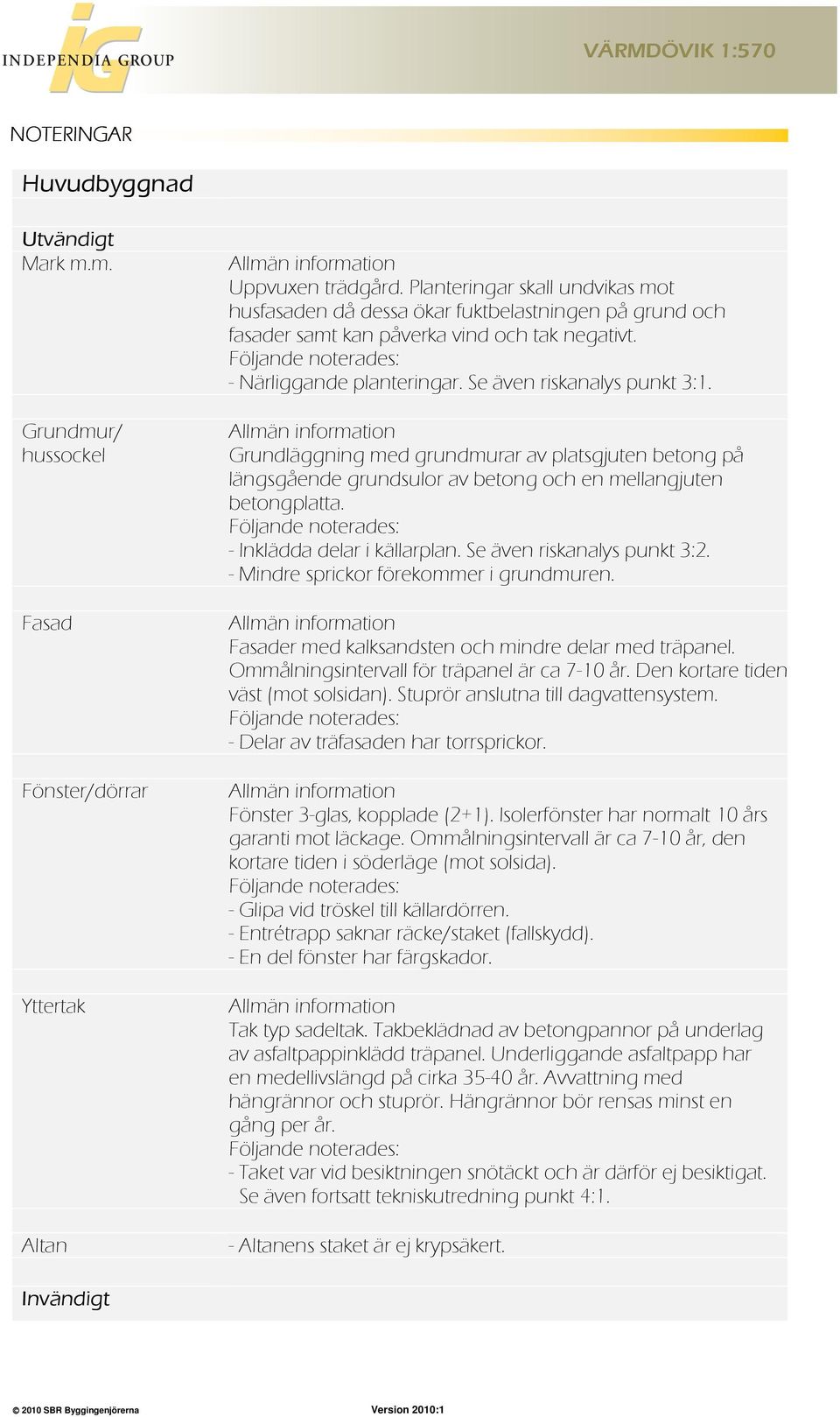 Se även riskanalys punkt 3:1. Allmän information Grundläggning med grundmurar av platsgjuten betong på längsgående grundsulor av betong och en mellangjuten betongplatta.