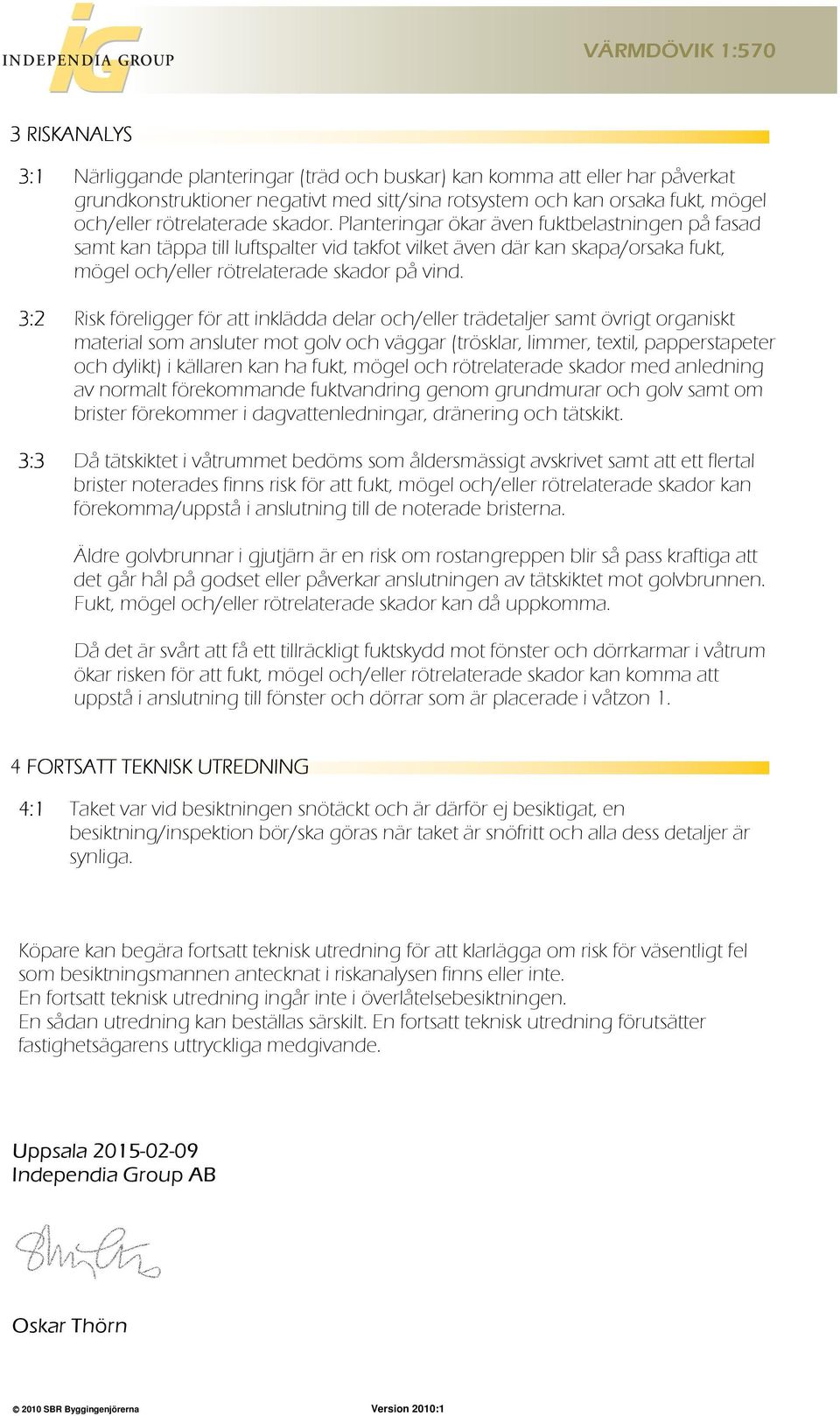 3:2 Risk föreligger för att inklädda delar och/eller trädetaljer samt övrigt organiskt material som ansluter mot golv och väggar (trösklar, limmer, textil, papperstapeter och dylikt) i källaren kan