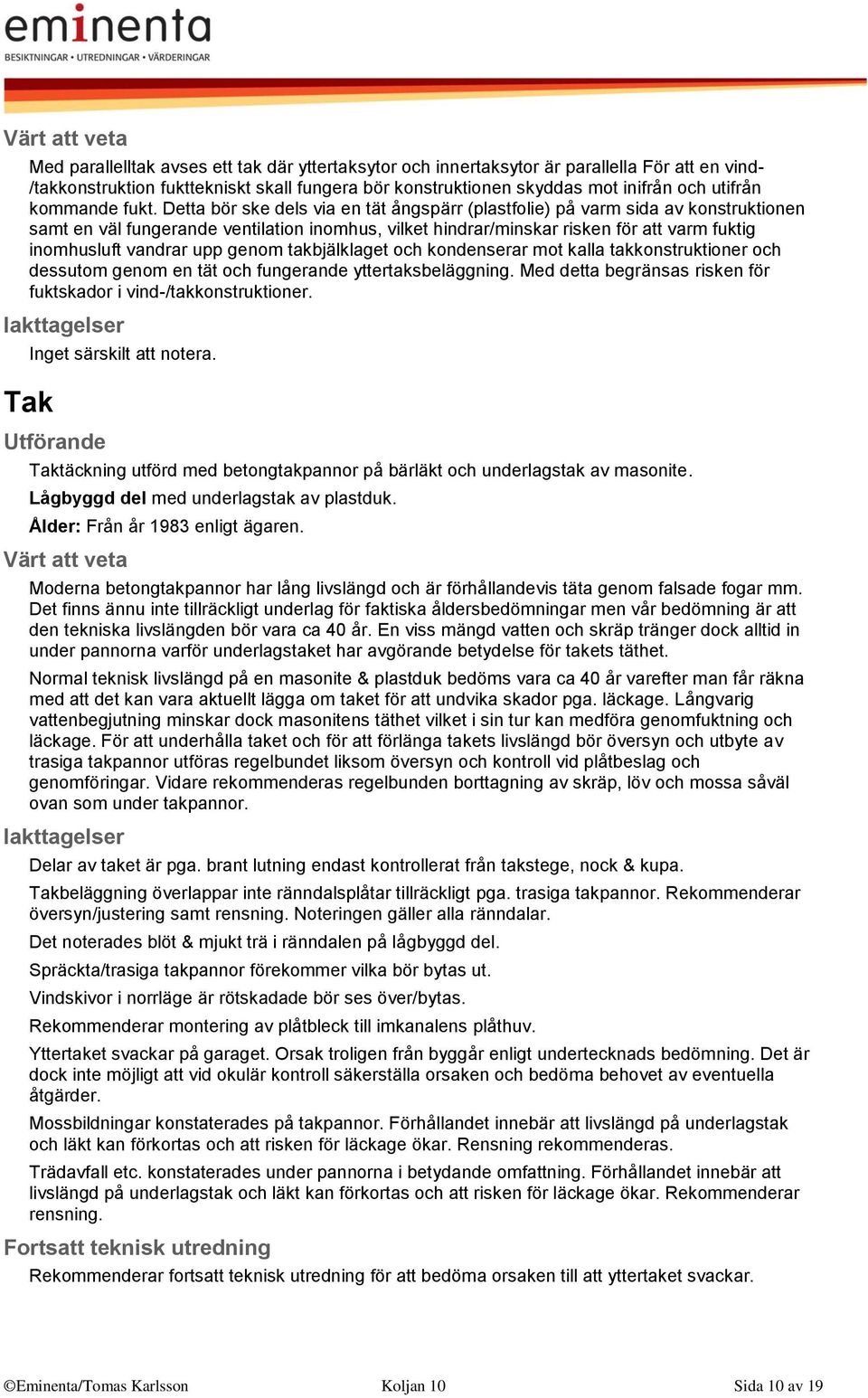Detta bör ske dels via en tät ångspärr (plastfolie) på varm sida av konstruktionen samt en väl fungerande ventilation inomhus, vilket hindrar/minskar risken för att varm fuktig inomhusluft vandrar