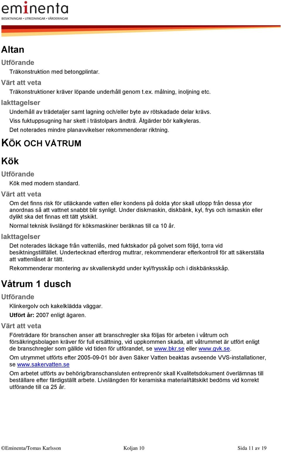 Om det finns risk för utläckande vatten eller kondens på dolda ytor skall utlopp från dessa ytor anordnas så att vattnet snabbt blir synligt.