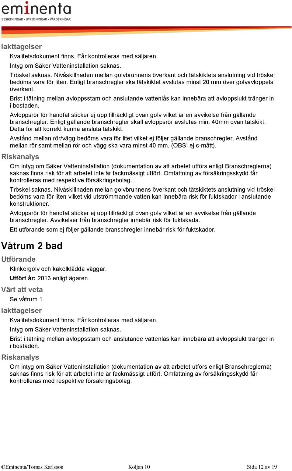 Brist i tätning mellan avloppsstam och anslutande vattenlås kan innebära att avloppslukt tränger in i bostaden.
