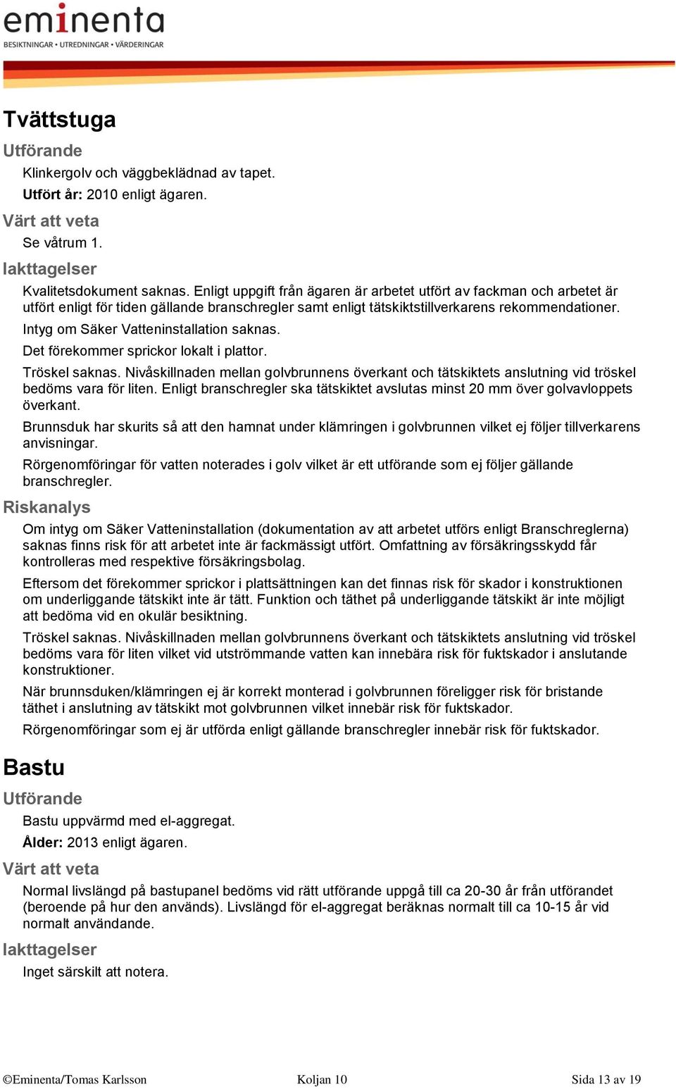 Intyg om Säker Vatteninstallation saknas. Det förekommer sprickor lokalt i plattor. Tröskel saknas.