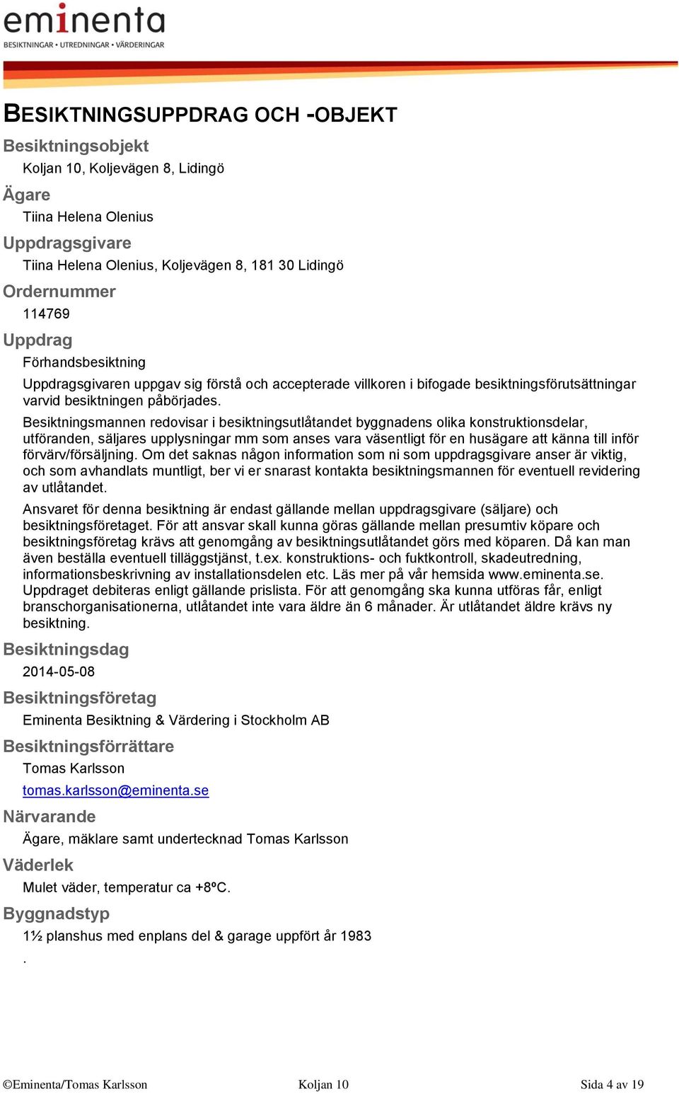 Besiktningsmannen redovisar i besiktningsutlåtandet byggnadens olika konstruktionsdelar, utföranden, säljares upplysningar mm som anses vara väsentligt för en husägare att känna till inför