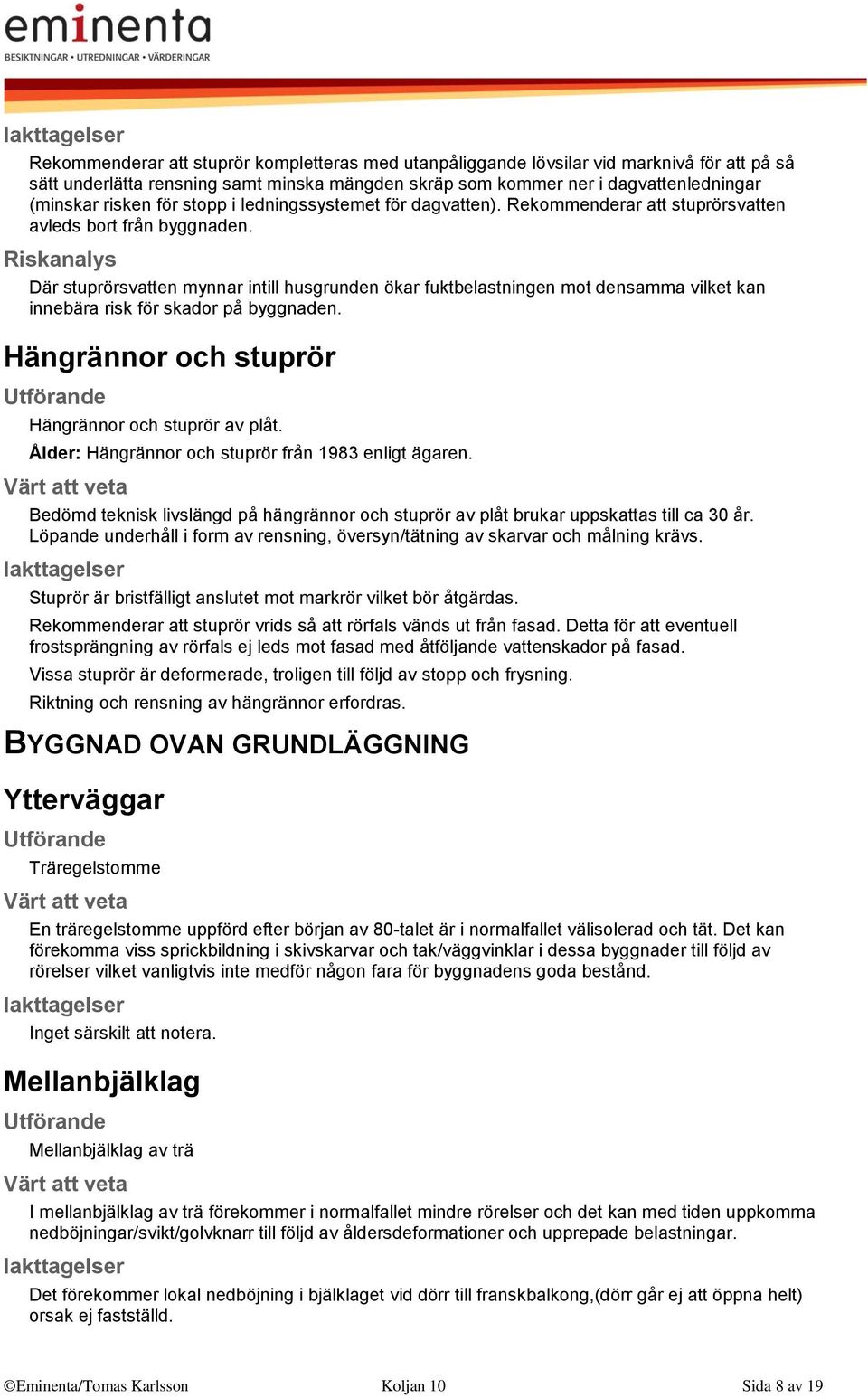 Riskanalys Där stuprörsvatten mynnar intill husgrunden ökar fuktbelastningen mot densamma vilket kan innebära risk för skador på byggnaden. Hängrännor och stuprör Hängrännor och stuprör av plåt.