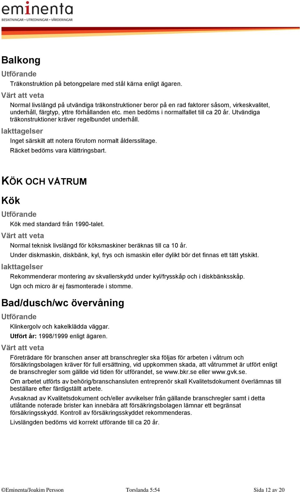 Utvändiga träkonstruktioner kräver regelbundet underhåll. Inget särskilt att notera förutom normalt åldersslitage. Räcket bedöms vara klättringsbart.