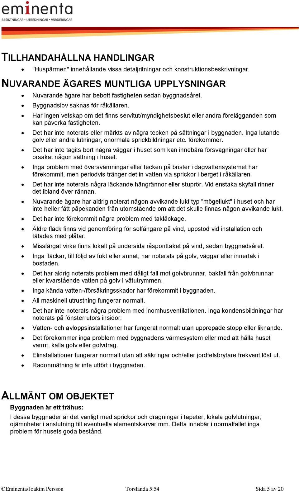 Har ingen vetskap om det finns servitut/myndighetsbeslut eller andra förelägganden som kan påverka fastigheten. Det har inte noterats eller märkts av några tecken på sättningar i byggnaden.