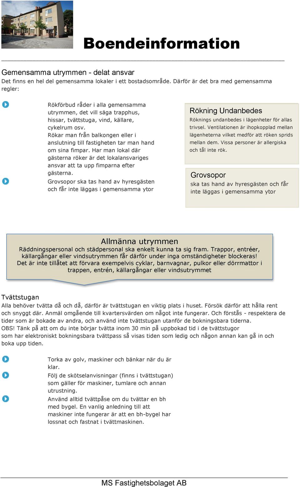 Rökar man från balkongen eller i anslutning till fastigheten tar man hand om sina fimpar. Har man lokal där gästerna röker är det lokalansvariges ansvar att ta upp fimparna efter gästerna.