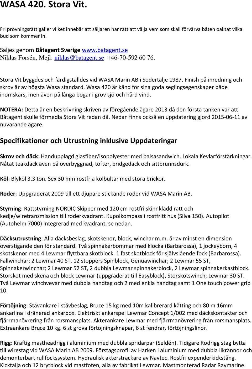 Wasa 420 är känd för sina goda seglingsegenskaper både inomskärs, men även på långa bogar i grov sjö och hård vind.