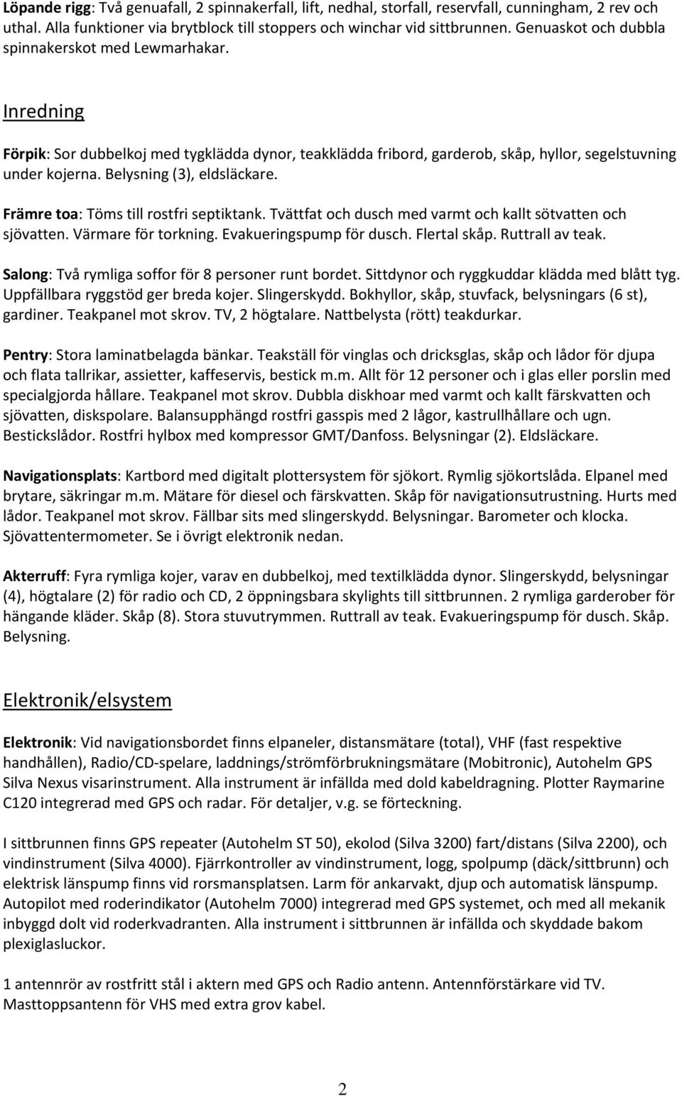 Belysning (3), eldsläckare. Främre toa: Töms till rostfri septiktank. Tvättfat och dusch med varmt och kallt sötvatten och sjövatten. Värmare för torkning. Evakueringspump för dusch. Flertal skåp.