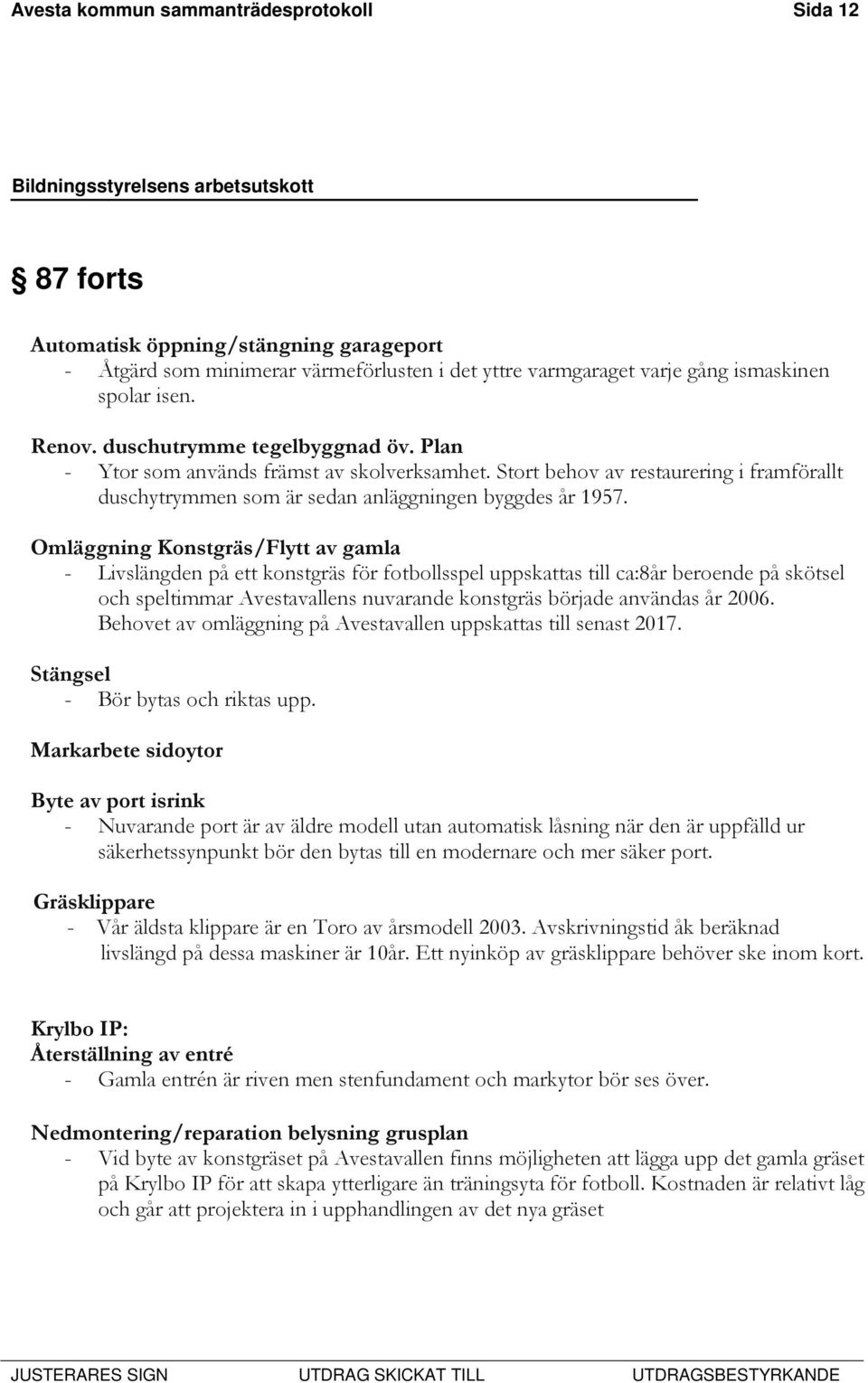 Omläggning Konstgräs/Flytt av gamla - Livslängden på ett konstgräs för fotbollsspel uppskattas till ca:8år beroende på skötsel och speltimmar Avestavallens nuvarande konstgräs började användas år