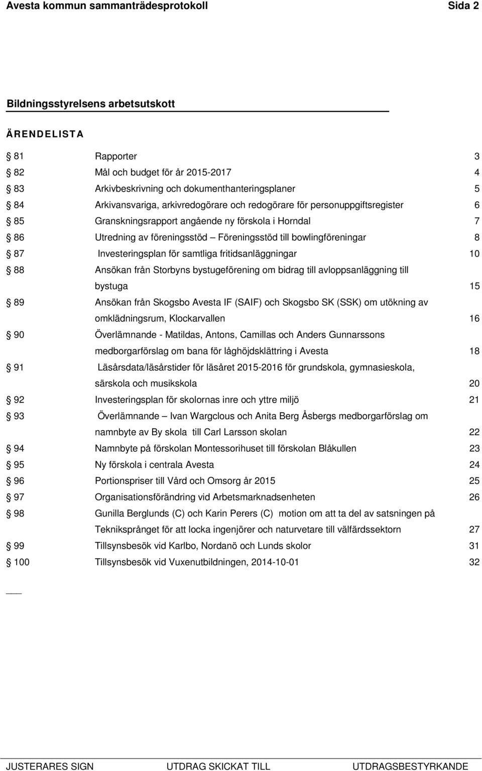 fritidsanläggningar 10 88 Ansökan från Storbyns bystugeförening om bidrag till avloppsanläggning till bystuga 15 89 Ansökan från Skogsbo Avesta IF (SAIF) och Skogsbo SK (SSK) om utökning av