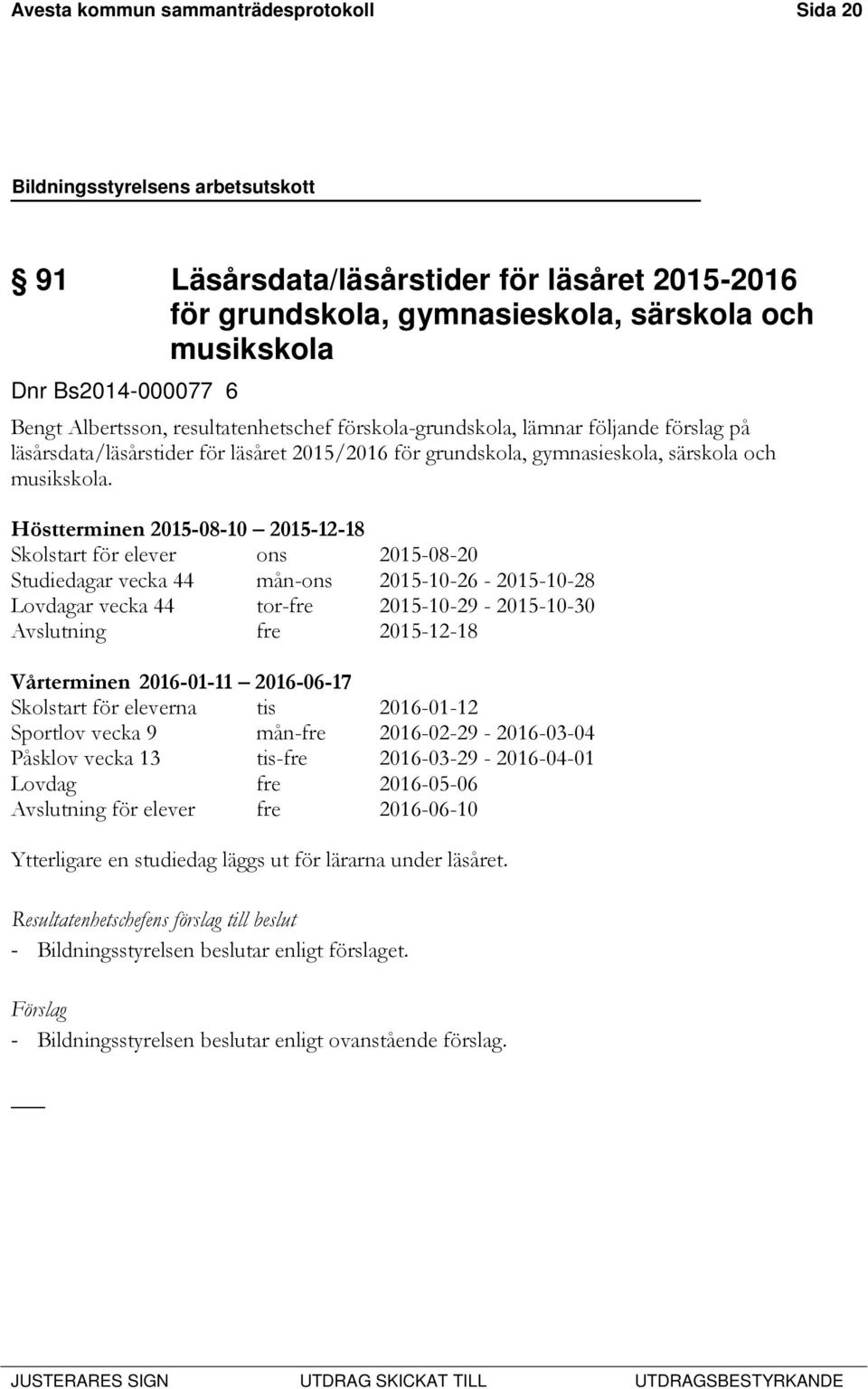Höstterminen 2015-08-10 2015-12-18 Skolstart för elever ons 2015-08-20 Studiedagar vecka 44 mån-ons 2015-10-26-2015-10-28 Lovdagar vecka 44 tor-fre 2015-10-29-2015-10-30 Avslutning fre 2015-12-18