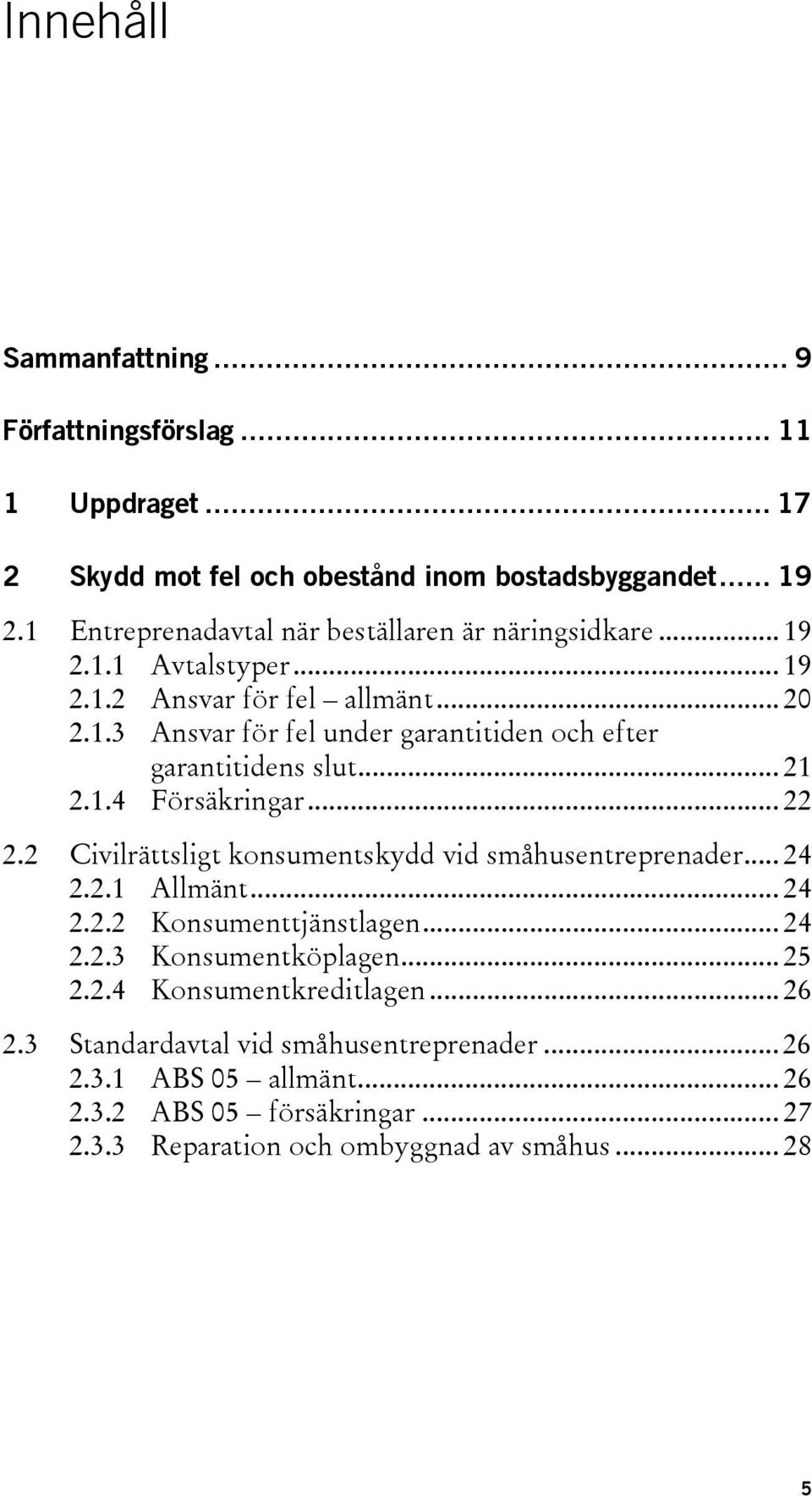 .. 21 2.1.4 Försäkringar... 22 2.2 Civilrättsligt konsumentskydd vid småhusentreprenader... 24 2.2.1 Allmänt... 24 2.2.2 Konsumenttjänstlagen... 24 2.2.3 Konsumentköplagen.