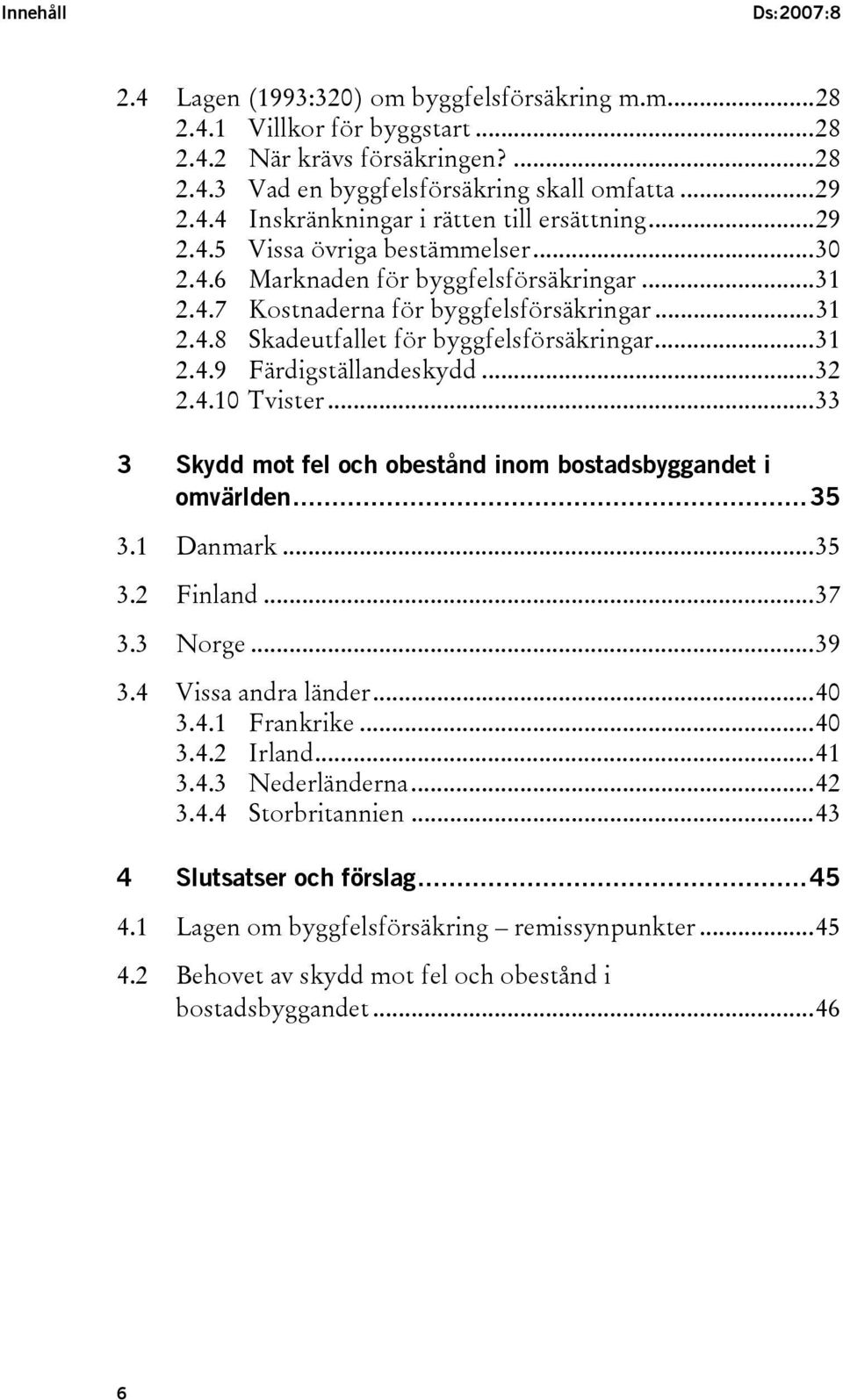 ..32 2.4.10 Tvister...33 3 Skydd mot fel och obestånd inom bostadsbyggandet i omvärlden...35 3.1 Danmark...35 3.2 Finland...37 3.3 Norge...39 3.4 Vissa andra länder...40 3.4.1 Frankrike...40 3.4.2 Irland.