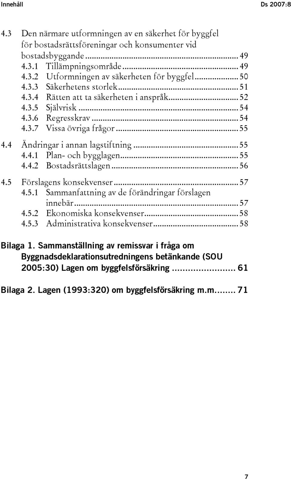 .. 55 4.4.1 Plan- och bygglagen... 55 4.4.2 Bostadsrättslagen... 56 4.5 Förslagens konsekvenser... 57 4.5.1 Sammanfattning av de förändringar förslagen innebär... 57 4.5.2 Ekonomiska konsekvenser.