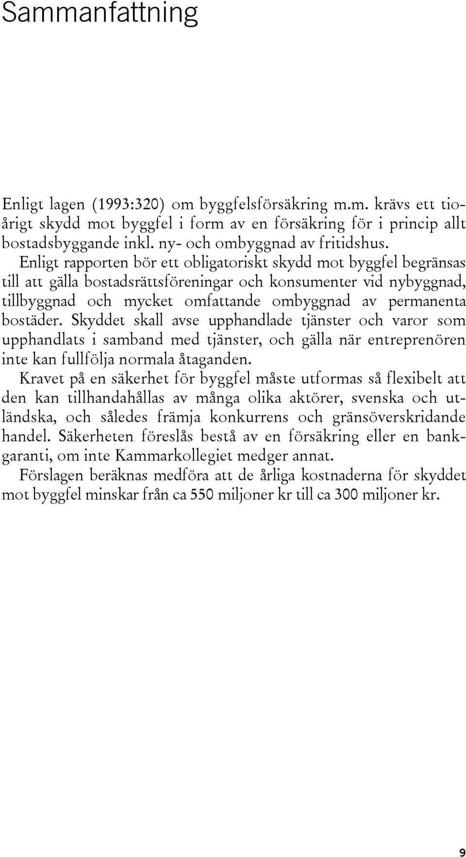 bostäder. Skyddet skall avse upphandlade tjänster och varor som upphandlats i samband med tjänster, och gälla när entreprenören inte kan fullfölja normala åtaganden.