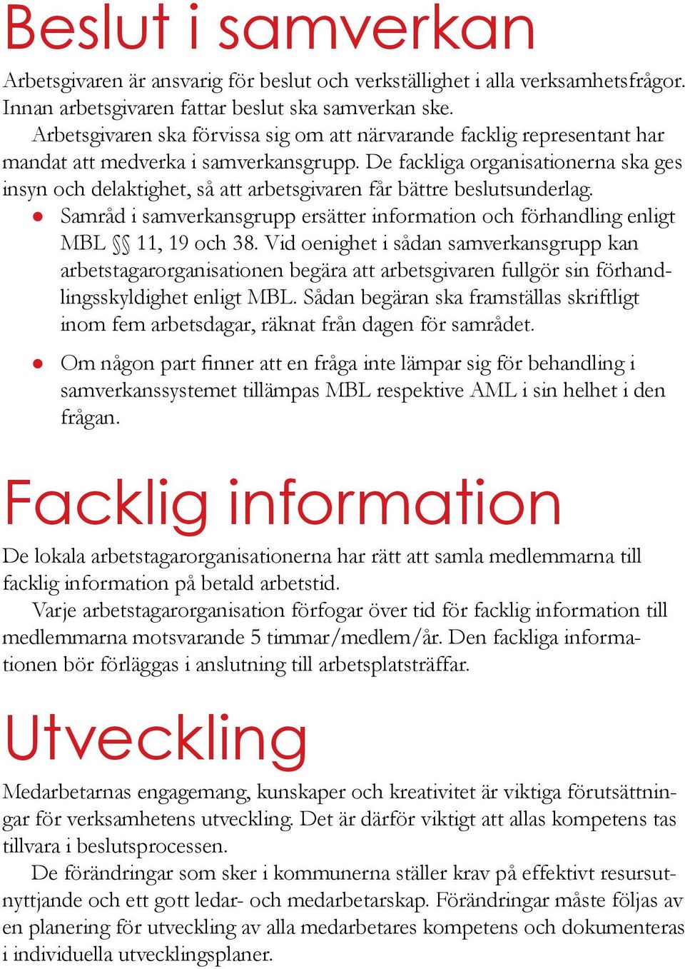 De fackliga organisationerna ska ges insyn och delaktighet, så att arbetsgivaren får bättre beslutsunderlag. z Samråd i samverkansgrupp ersätter information och förhandling enligt MBL 11, 19 och 38.