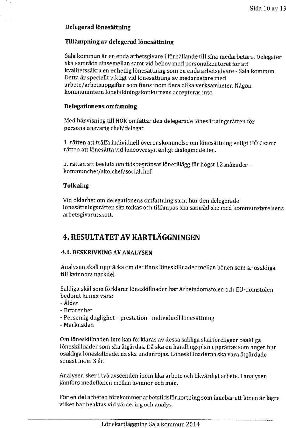 Detta är speciellt viktigt vid lönesättning av medarbetare med arbete/arbetsuppgifter som finns inom flera olika verksamheter. Någon kommunintern lönebildningskonkurrens accepteras inte.