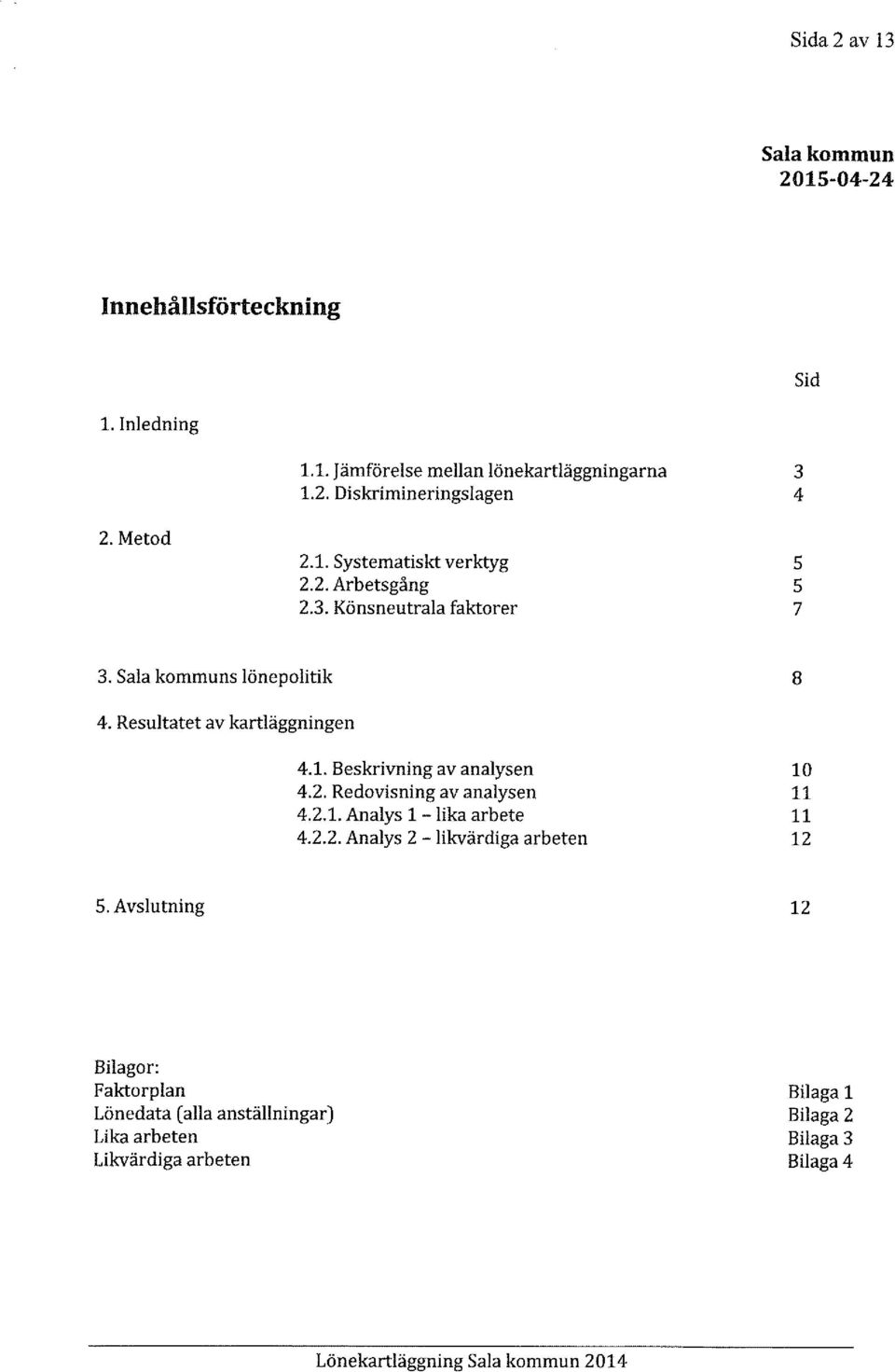 1. Beskrivning av analysen 4.2. Redovisning av analysen 4.2.1. Analys 1 - lika arbete 4.2.2. Analys 2 - likvärdiga arbeten 10 11 11 12 5.