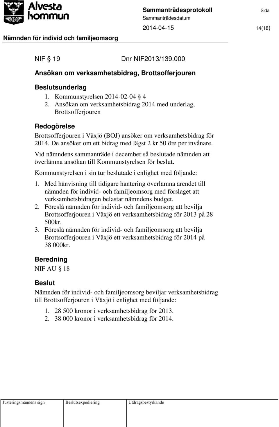 Vid nämndens sammanträde i december så beslutade nämnden att överlämna ansökan till Kommunstyrelsen för beslut. Kommunstyrelsen i sin tur beslutade i enlighet med följande: 1.