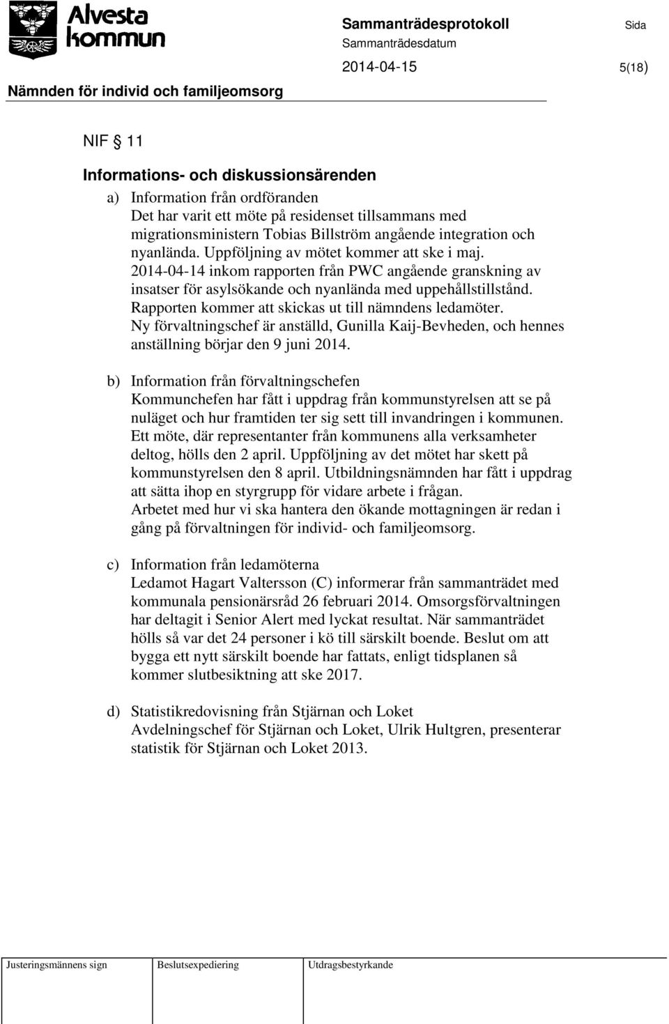 Rapporten kommer att skickas ut till nämndens ledamöter. Ny förvaltningschef är anställd, Gunilla Kaij-Bevheden, och hennes anställning börjar den 9 juni 2014.