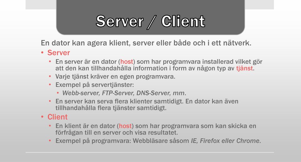 Varje tjänst kräver en egen programvara. Exempel på servertjänster: Webb-server, FTP-Server, DNS-Server, mm. En server kan serva flera klienter samtidigt.