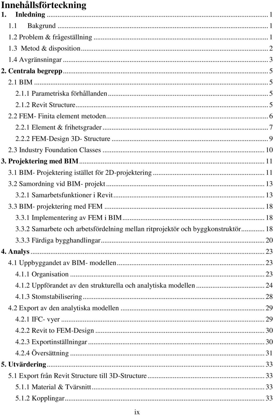 Projektering med BIM... 11 3.1 BIM- Projektering istället för 2D-projektering... 11 3.2 Samordning vid BIM- projekt... 13 3.2.1 Samarbetsfunktioner i Revit... 13 3.3 BIM- projektering med FEM... 18 3.