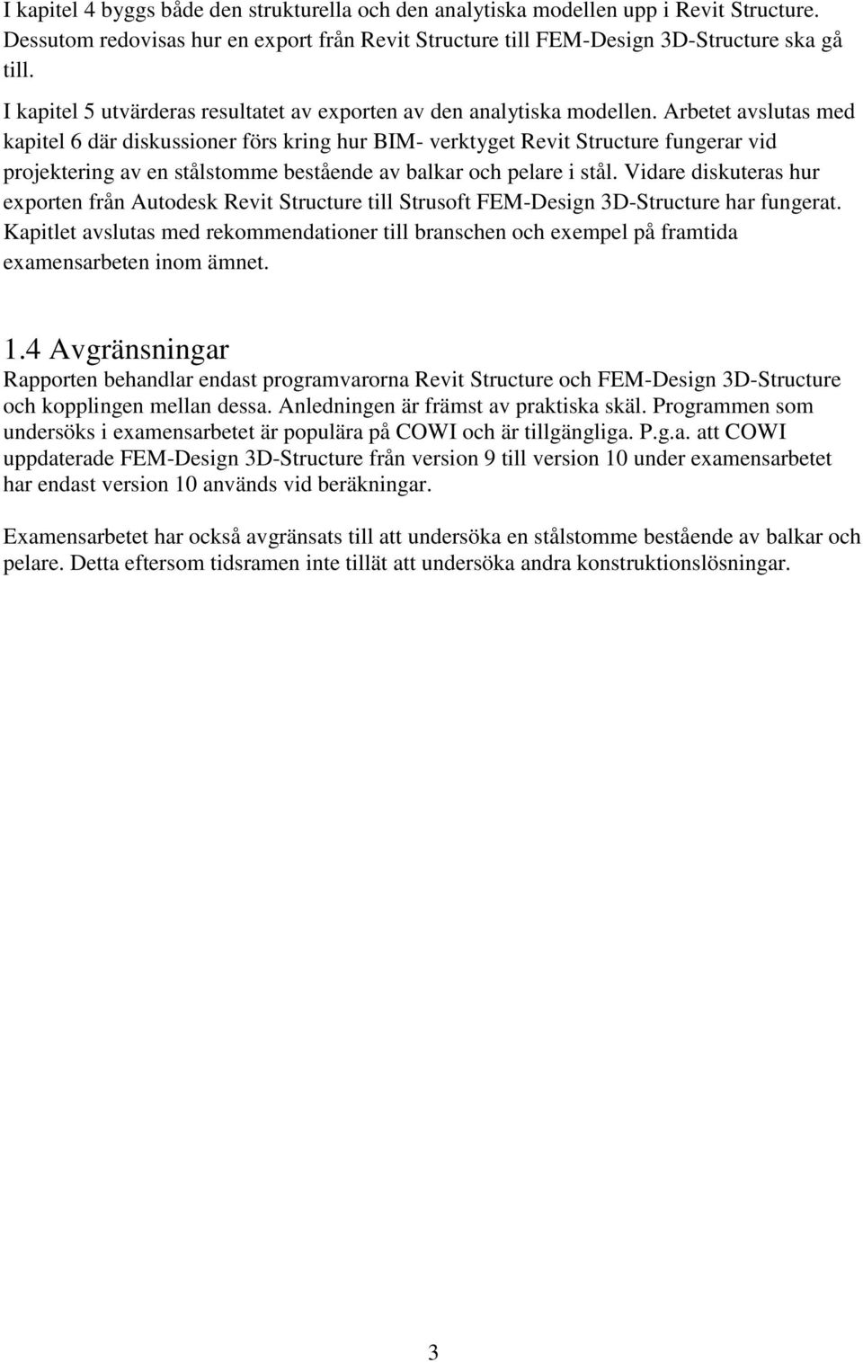 Arbetet avslutas med kapitel 6 där diskussioner förs kring hur BIM- verktyget Revit Structure fungerar vid projektering av en stålstomme bestående av balkar och pelare i stål.