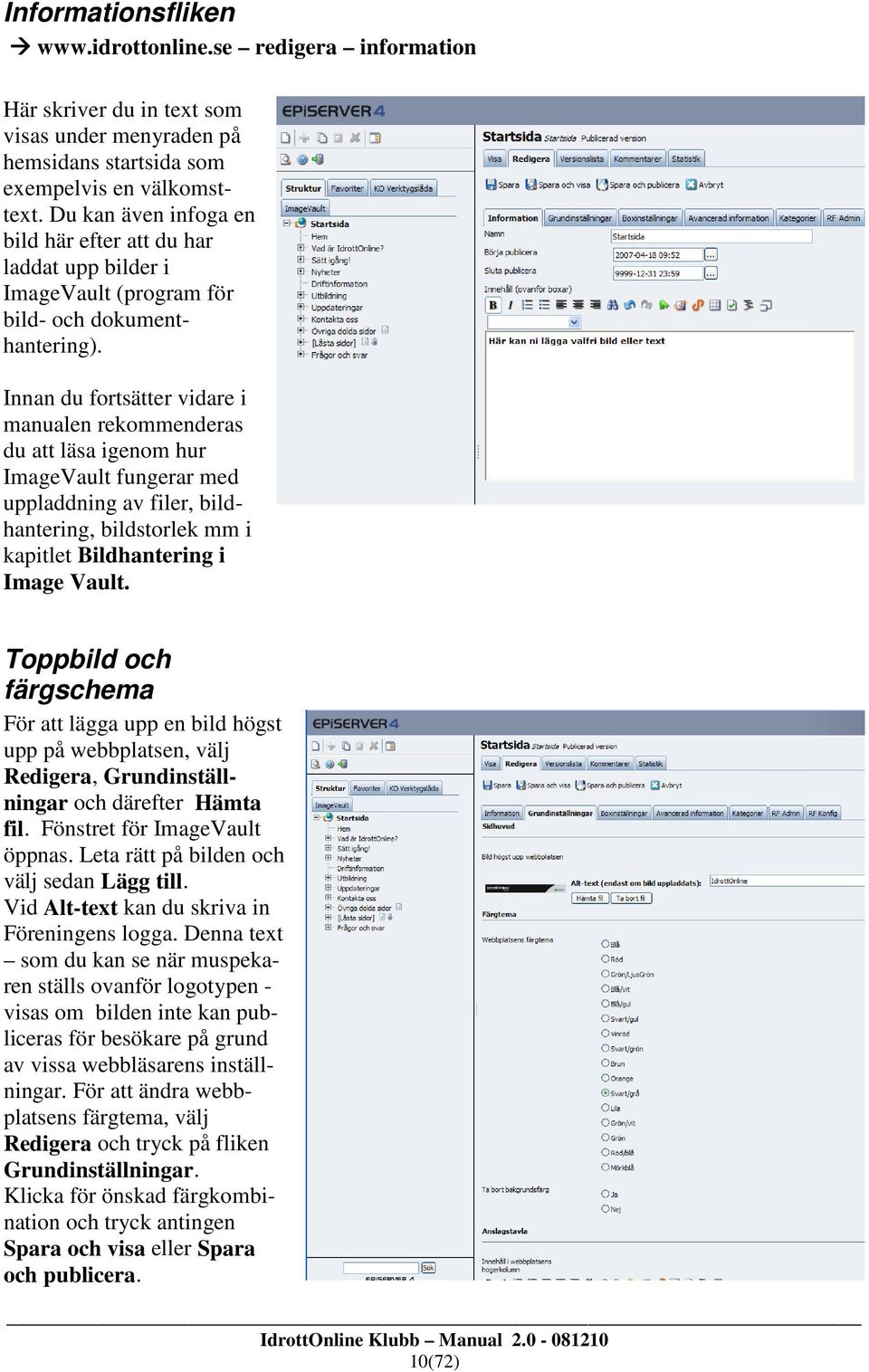 Innan du fortsätter vidare i manualen rekommenderas du att läsa igenom hur ImageVault fungerar med uppladdning av filer, bildhantering, bildstorlek mm i kapitlet Bildhantering i Image Vault.