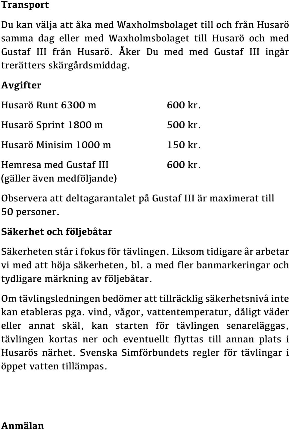 150 kr. 600 kr. Observera att deltagarantalet på Gustaf III är maximerat till 50 personer. Säkerhet och följebåtar Säkerheten står i fokus för tävlingen.