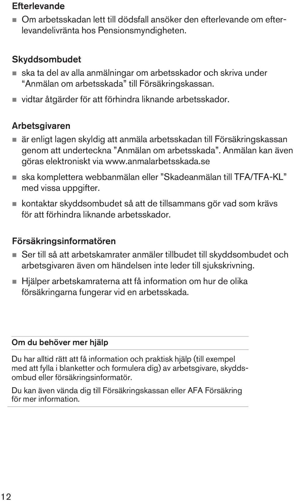 Arbetsgivaren n är enligt lagen skyldig att anmäla arbetsskadan till Försäkringskassan genom att underteckna Anmälan om arbetsskada. Anmälan kan även göras elektroniskt via www.anmalarbetsskada.