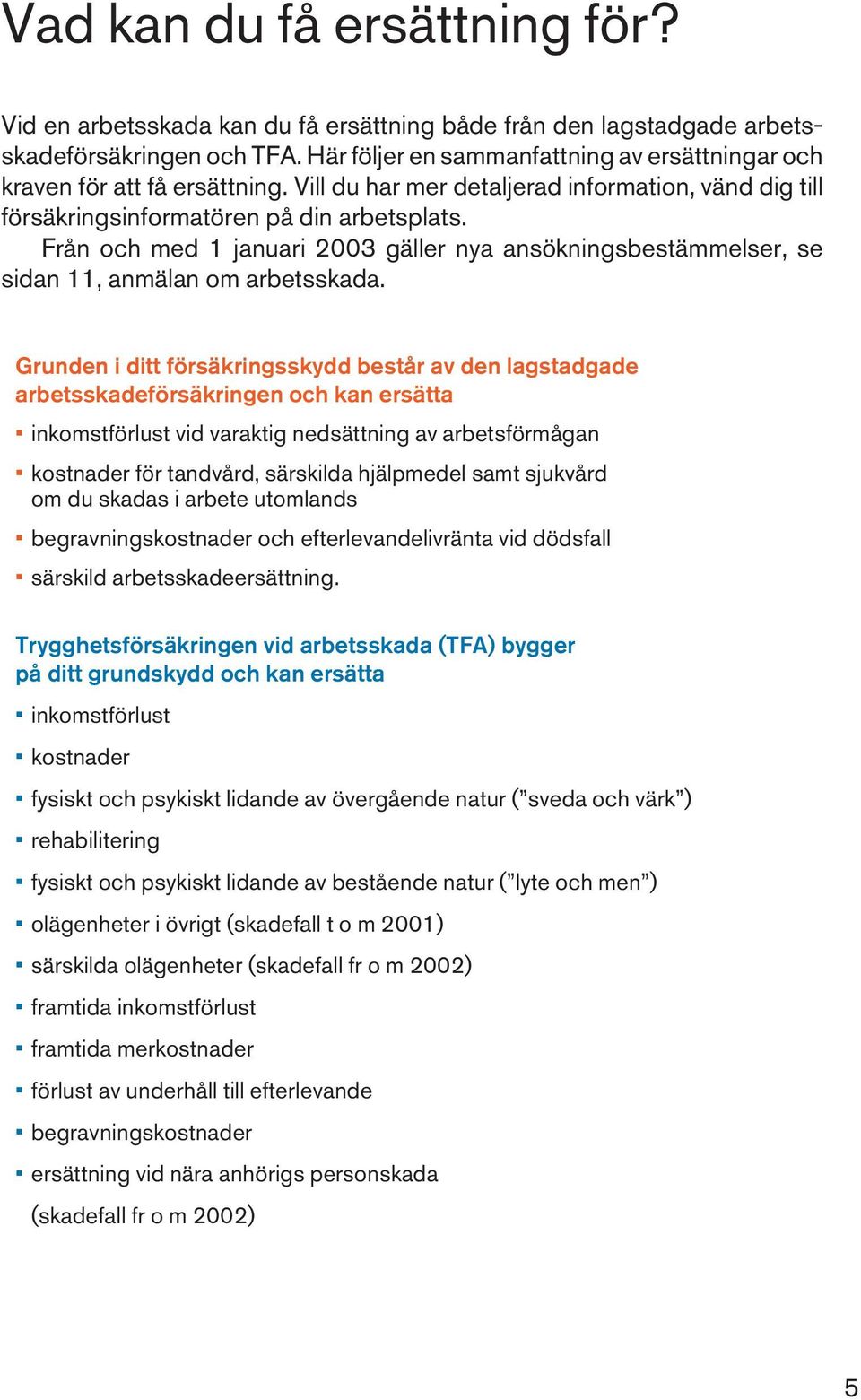 Från och med 1 januari 2003 gäller nya ansökningsbestämmelser, se sidan 11, anmälan om arbetsskada.